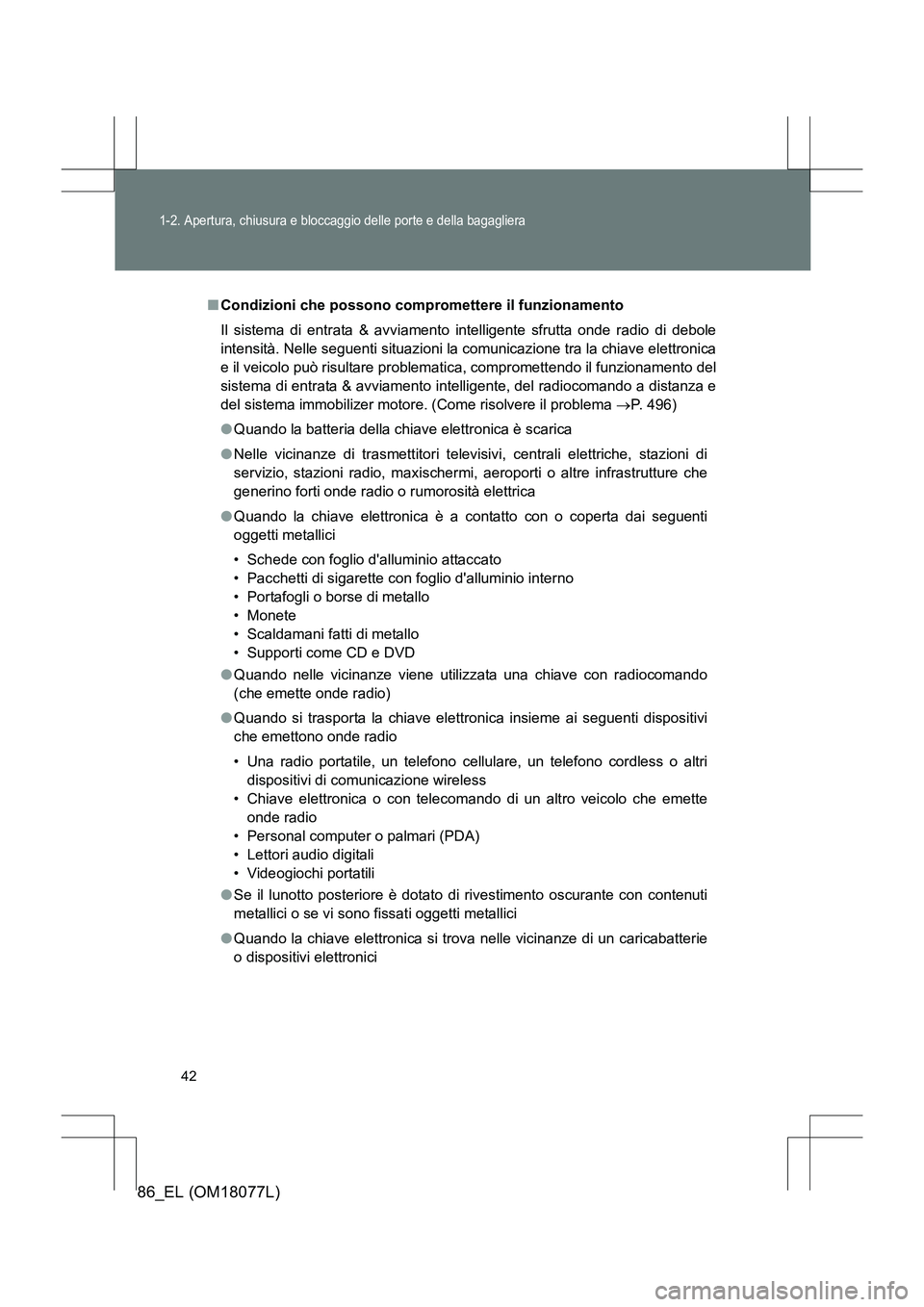 TOYOTA 86 2017  Manuale duso (in Italian) 42
1-2. Apertura, chiusura e bloccaggio delle porte e della bagagliera
86_EL (OM18077L)
■Condizioni che possono compromettere il funzionamento
Il sistema di entrata & avviamento intelligente sfrutta