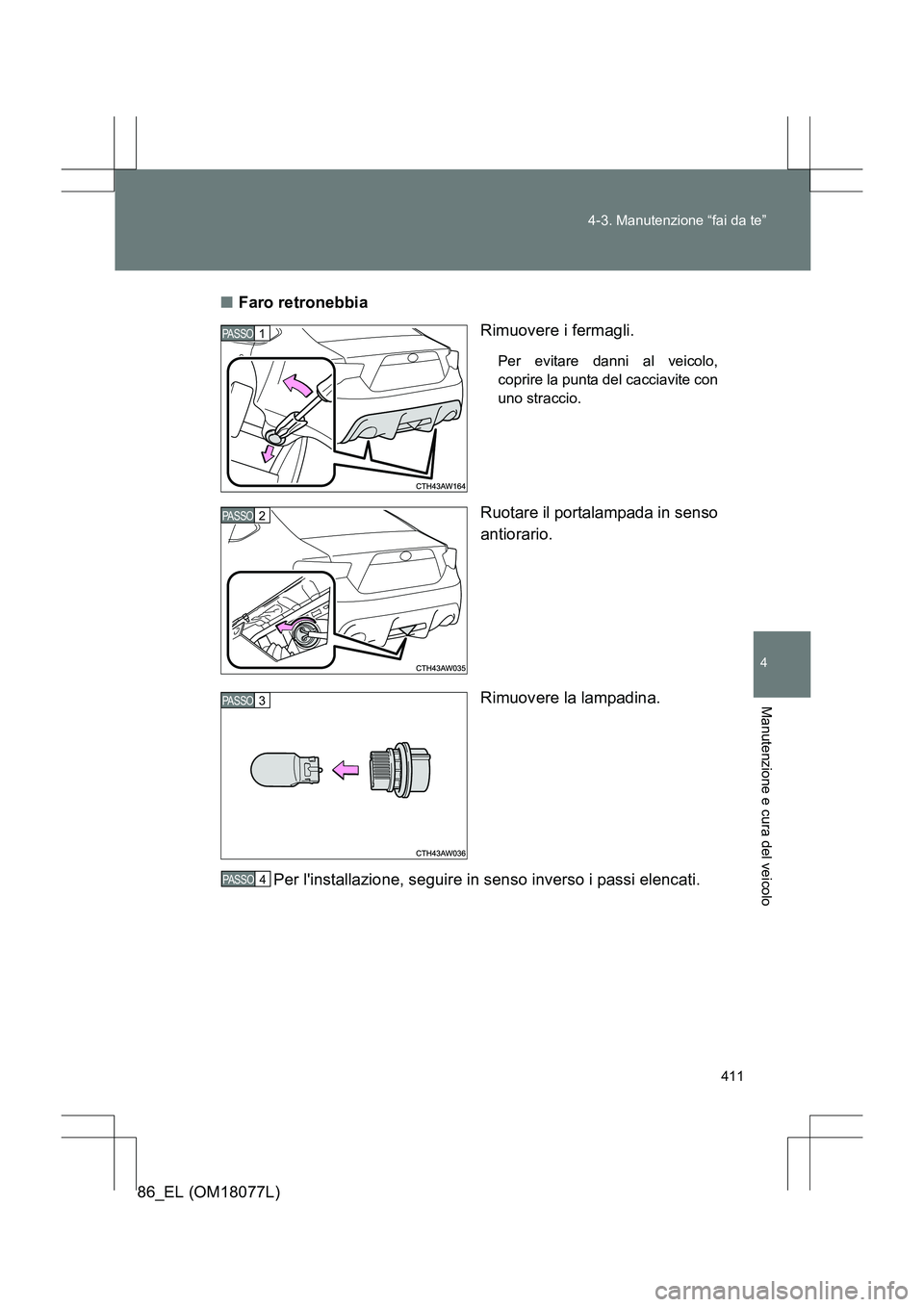 TOYOTA 86 2017 Manuale duso (in Italian) 411
4-3. Manutenzione “fai da te”
4
Manutenzione e cura del veicolo
86_EL (OM18077L)
■
Faro retronebbia
Rimuovere i fermagli.
Per evitare danni al veicolo,
coprire la punta del cacciavite con
un TOYOTA 86 2017 Manuale duso (in Italian) 411
4-3. Manutenzione “fai da te”
4
Manutenzione e cura del veicolo
86_EL (OM18077L)
■
Faro retronebbia
Rimuovere i fermagli.
Per evitare danni al veicolo,
coprire la punta del cacciavite con
un