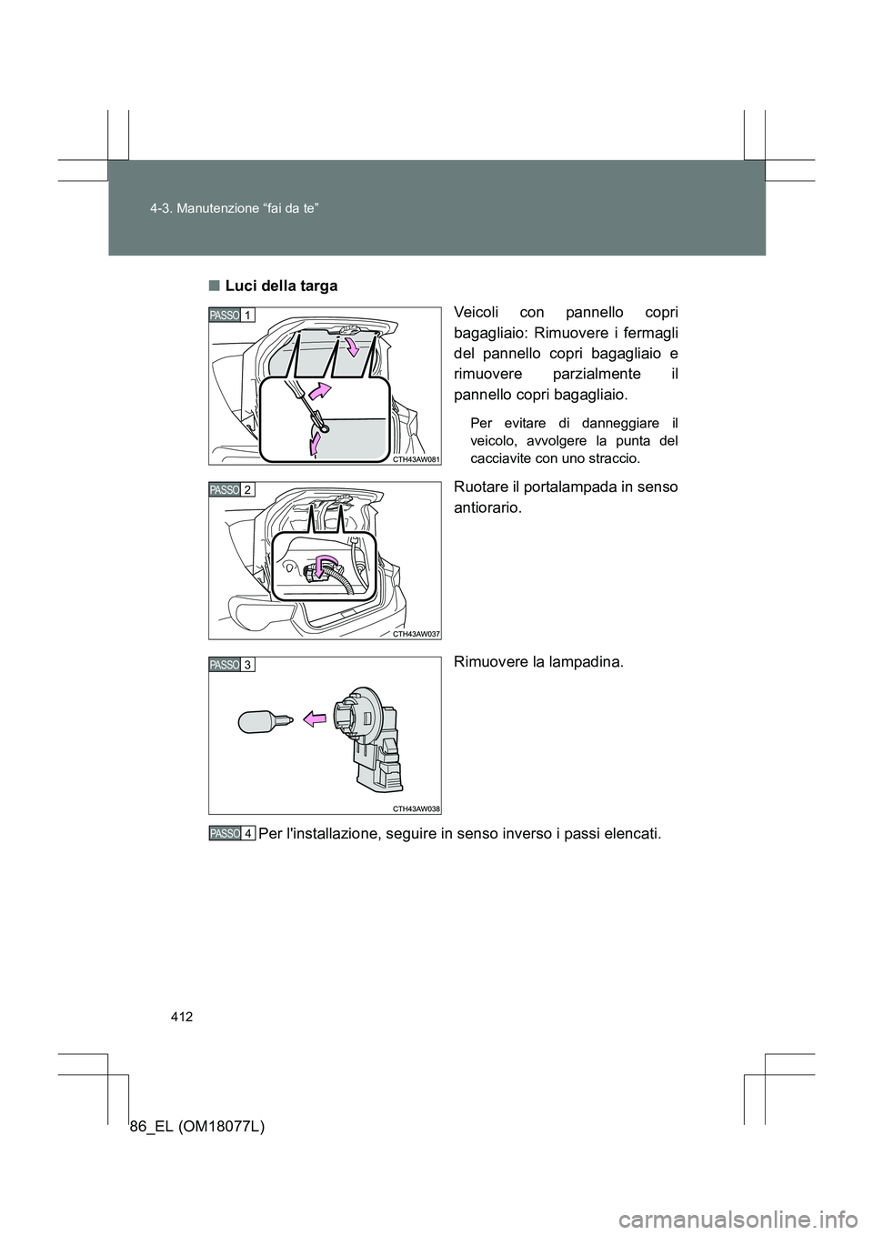 TOYOTA 86 2017 Manuale duso (in Italian) 412
4-3. Manutenzione “fai da te”
86_EL (OM18077L)
■
Luci della targa
Veicoli con pannello copri
bagagliaio: Rimuovere i fermagli
del pannello copri bagagliaio e
rimuovere parzialmente il
pannel TOYOTA 86 2017 Manuale duso (in Italian) 412
4-3. Manutenzione “fai da te”
86_EL (OM18077L)
■
Luci della targa
Veicoli con pannello copri
bagagliaio: Rimuovere i fermagli
del pannello copri bagagliaio e
rimuovere parzialmente il
pannel