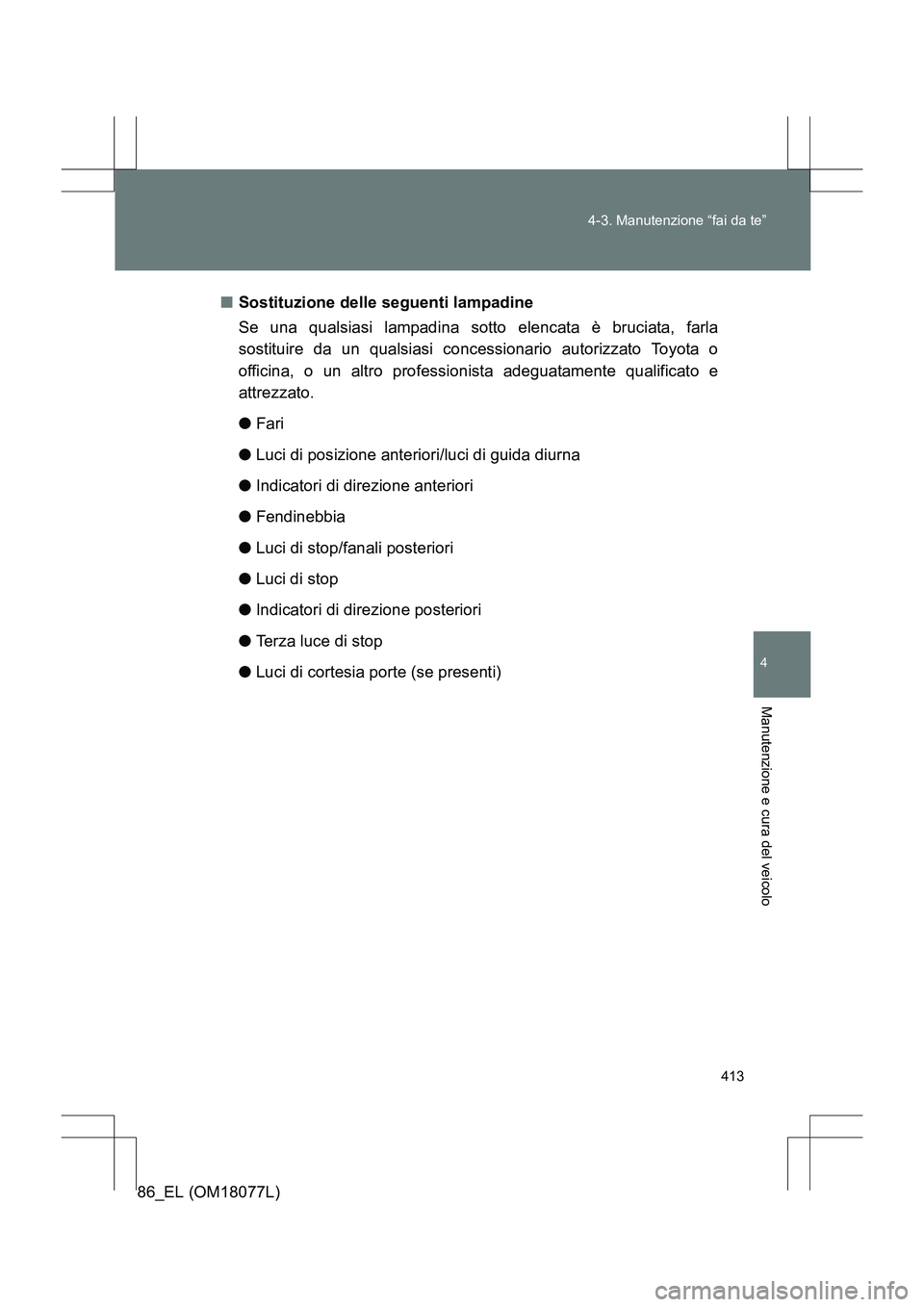 TOYOTA 86 2017 Manuale duso (in Italian) 413
4-3. Manutenzione “fai da te”
4
Manutenzione e cura del veicolo
86_EL (OM18077L)
■
Sostituzione delle seguenti lampadine
Se una qualsiasi lampadina sotto elencata è bruciata, farla
sostitui TOYOTA 86 2017 Manuale duso (in Italian) 413
4-3. Manutenzione “fai da te”
4
Manutenzione e cura del veicolo
86_EL (OM18077L)
■
Sostituzione delle seguenti lampadine
Se una qualsiasi lampadina sotto elencata è bruciata, farla
sostitui