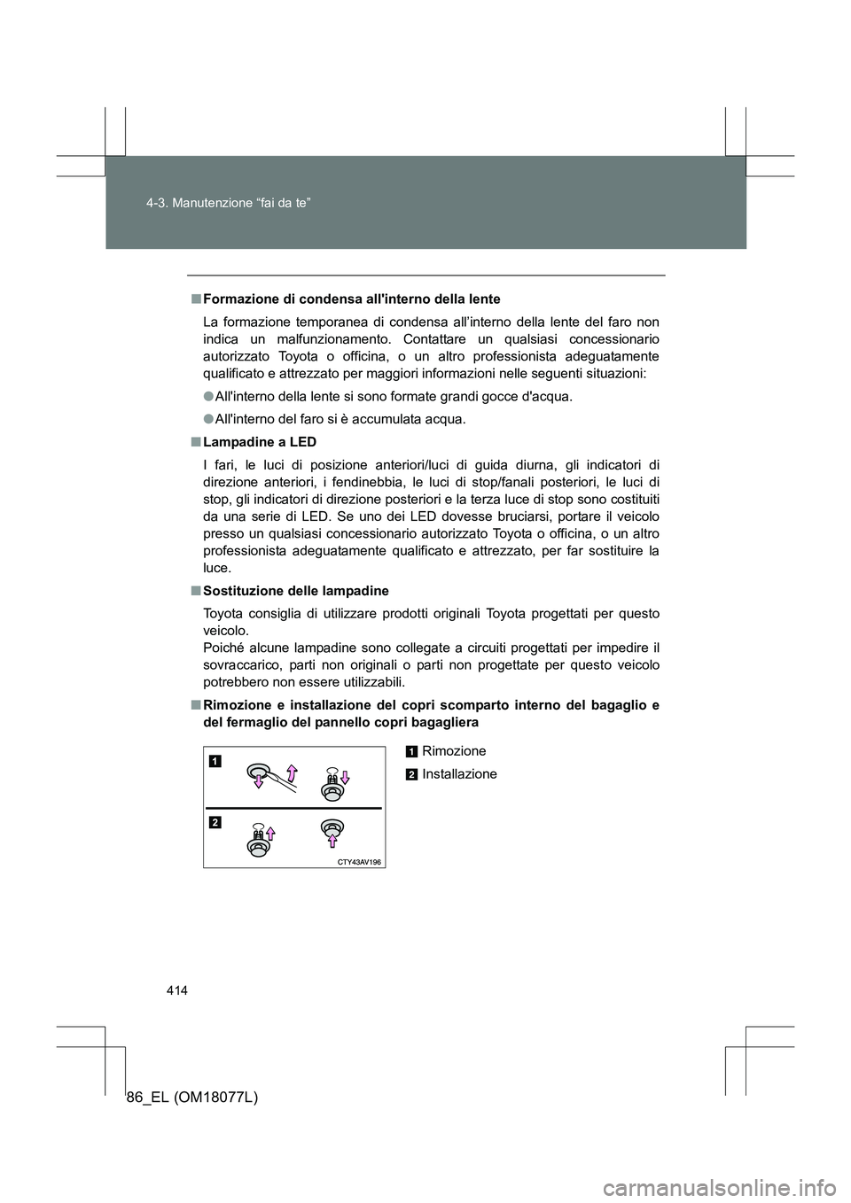 TOYOTA 86 2017 Manuale duso (in Italian) 414
4-3. Manutenzione “fai da te”
86_EL (OM18077L)
■
Formazione di condensa allinterno della lente
La formazione temporanea di condensa all’interno della lente del faro non
indica un malfunzi TOYOTA 86 2017 Manuale duso (in Italian) 414
4-3. Manutenzione “fai da te”
86_EL (OM18077L)
■
Formazione di condensa allinterno della lente
La formazione temporanea di condensa all’interno della lente del faro non
indica un malfunzi