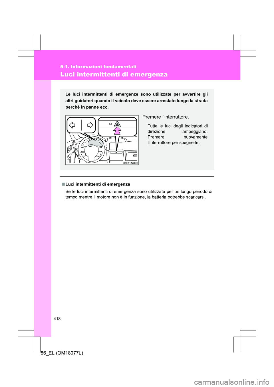 TOYOTA 86 2017 Manuale duso (in Italian) 418
86_EL (OM18077L)
5-1. Informazioni fondamentali
Luci inter mittenti di emergenza
■Luci intermittenti di emergenza
Se le luci intermittenti di emergenza sono utilizzate per un lungo periodo di
te TOYOTA 86 2017 Manuale duso (in Italian) 418
86_EL (OM18077L)
5-1. Informazioni fondamentali
Luci inter mittenti di emergenza
■Luci intermittenti di emergenza
Se le luci intermittenti di emergenza sono utilizzate per un lungo periodo di
te