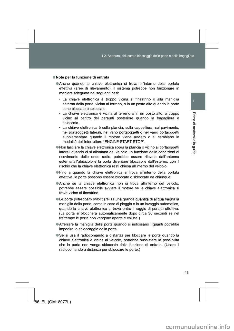 TOYOTA 86 2017  Manuale duso (in Italian) 43
1-2. Apertura, chiusura e bloccaggio delle porte e della bagagliera
1
Prima di mettersi alla guida
86_EL (OM18077L)
■Note per la funzione di entrata
●Anche quando la chiave elettronica si  trov