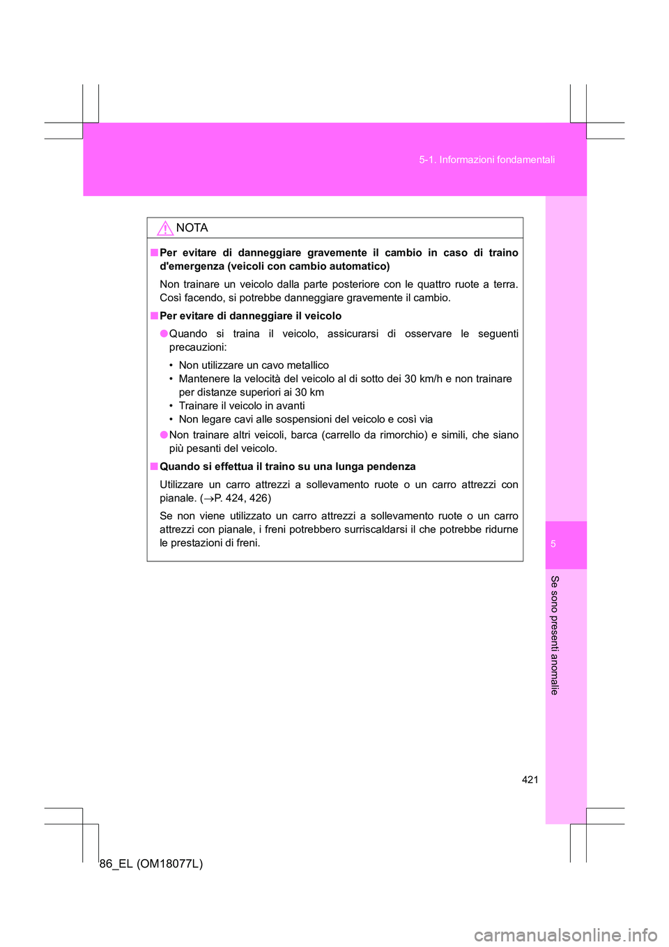 TOYOTA 86 2017 Manuale duso (in Italian) 5
421
5-1. Informazioni fondamentali
Se sono presenti anomalie
86_EL (OM18077L)
NOTA
■
Per evitare di danneggiare gravemente il cambio in caso di traino
demergenza (veicoli con cambio automatico)
N TOYOTA 86 2017 Manuale duso (in Italian) 5
421
5-1. Informazioni fondamentali
Se sono presenti anomalie
86_EL (OM18077L)
NOTA
■
Per evitare di danneggiare gravemente il cambio in caso di traino
demergenza (veicoli con cambio automatico)
N