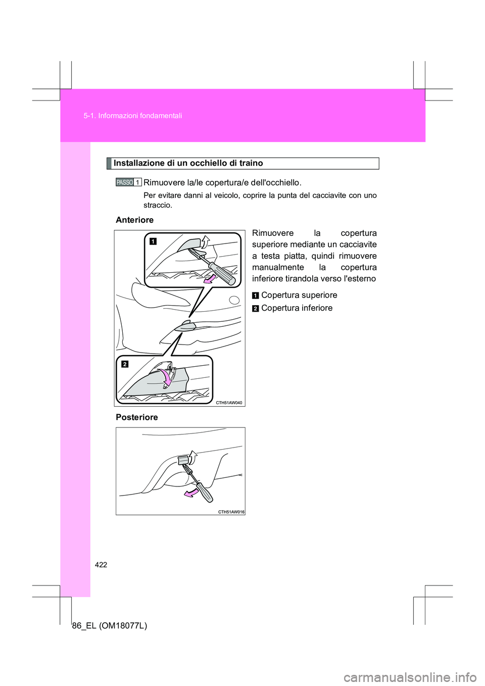 TOYOTA 86 2017 Manuale duso (in Italian) 422
5-1. Informazioni fondamentali
86_EL (OM18077L)
Installazione di un occhiello di traino
Rimuovere la/le copertura/e dellocchiello.
Per evitare danni al veicolo, coprire la punta del cacciavite co TOYOTA 86 2017 Manuale duso (in Italian) 422
5-1. Informazioni fondamentali
86_EL (OM18077L)
Installazione di un occhiello di traino
Rimuovere la/le copertura/e dellocchiello.
Per evitare danni al veicolo, coprire la punta del cacciavite co