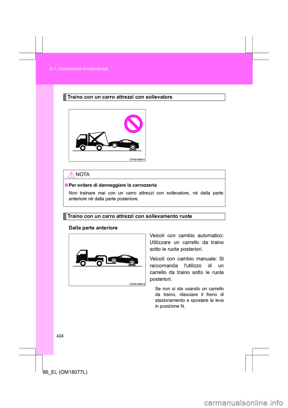 TOYOTA 86 2017 Manuale duso (in Italian) 424
5-1. Informazioni fondamentali
86_EL (OM18077L)
Traino con un carro attrezzi con sollevatore
Traino con un carro attrezzi con sollevamento ruote
Dalla parte anteriore Veicoli con cambio automatico TOYOTA 86 2017 Manuale duso (in Italian) 424
5-1. Informazioni fondamentali
86_EL (OM18077L)
Traino con un carro attrezzi con sollevatore
Traino con un carro attrezzi con sollevamento ruote
Dalla parte anteriore Veicoli con cambio automatico