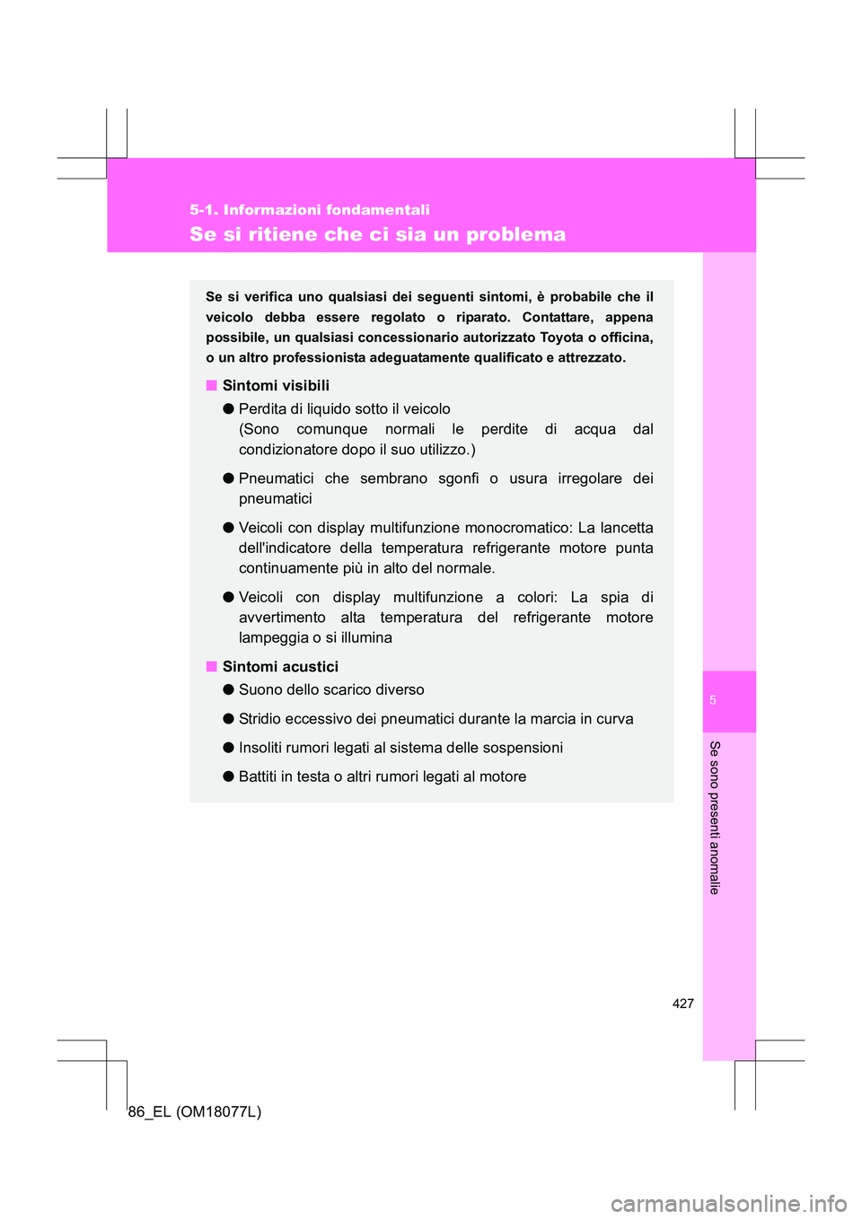 TOYOTA 86 2017 Manuale duso (in Italian) 5
427
5-1. Informazioni fondamentali
Se sono presenti anomalie
86_EL (OM18077L)
Se si ritiene che ci sia un problema
Se si verifica uno qualsiasi dei seguenti sintomi, è probabile che il
veicolo debb TOYOTA 86 2017 Manuale duso (in Italian) 5
427
5-1. Informazioni fondamentali
Se sono presenti anomalie
86_EL (OM18077L)
Se si ritiene che ci sia un problema
Se si verifica uno qualsiasi dei seguenti sintomi, è probabile che il
veicolo debb
