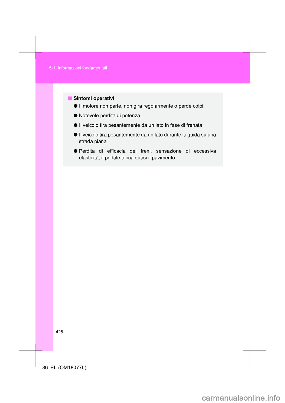TOYOTA 86 2017 Manuale duso (in Italian) 428
5-1. Informazioni fondamentali
86_EL (OM18077L)
■
Sintomi operativi
●Il motore non parte, non gira regolarmente o perde colpi
● Notevole perdita di potenza
● Il veicolo tira pesantemente d TOYOTA 86 2017 Manuale duso (in Italian) 428
5-1. Informazioni fondamentali
86_EL (OM18077L)
■
Sintomi operativi
●Il motore non parte, non gira regolarmente o perde colpi
● Notevole perdita di potenza
● Il veicolo tira pesantemente d