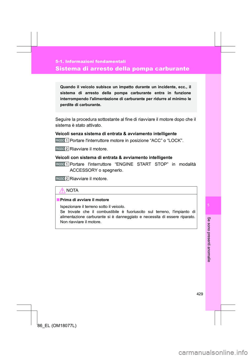 TOYOTA 86 2017 Manuale duso (in Italian) 5
429
5-1. Informazioni fondamentali
Se sono presenti anomalie
86_EL (OM18077L)
Sistema di arresto della pompa carburante
Seguire la procedura sottostante al fine di riavviare il motore dopo che il
si TOYOTA 86 2017 Manuale duso (in Italian) 5
429
5-1. Informazioni fondamentali
Se sono presenti anomalie
86_EL (OM18077L)
Sistema di arresto della pompa carburante
Seguire la procedura sottostante al fine di riavviare il motore dopo che il
si