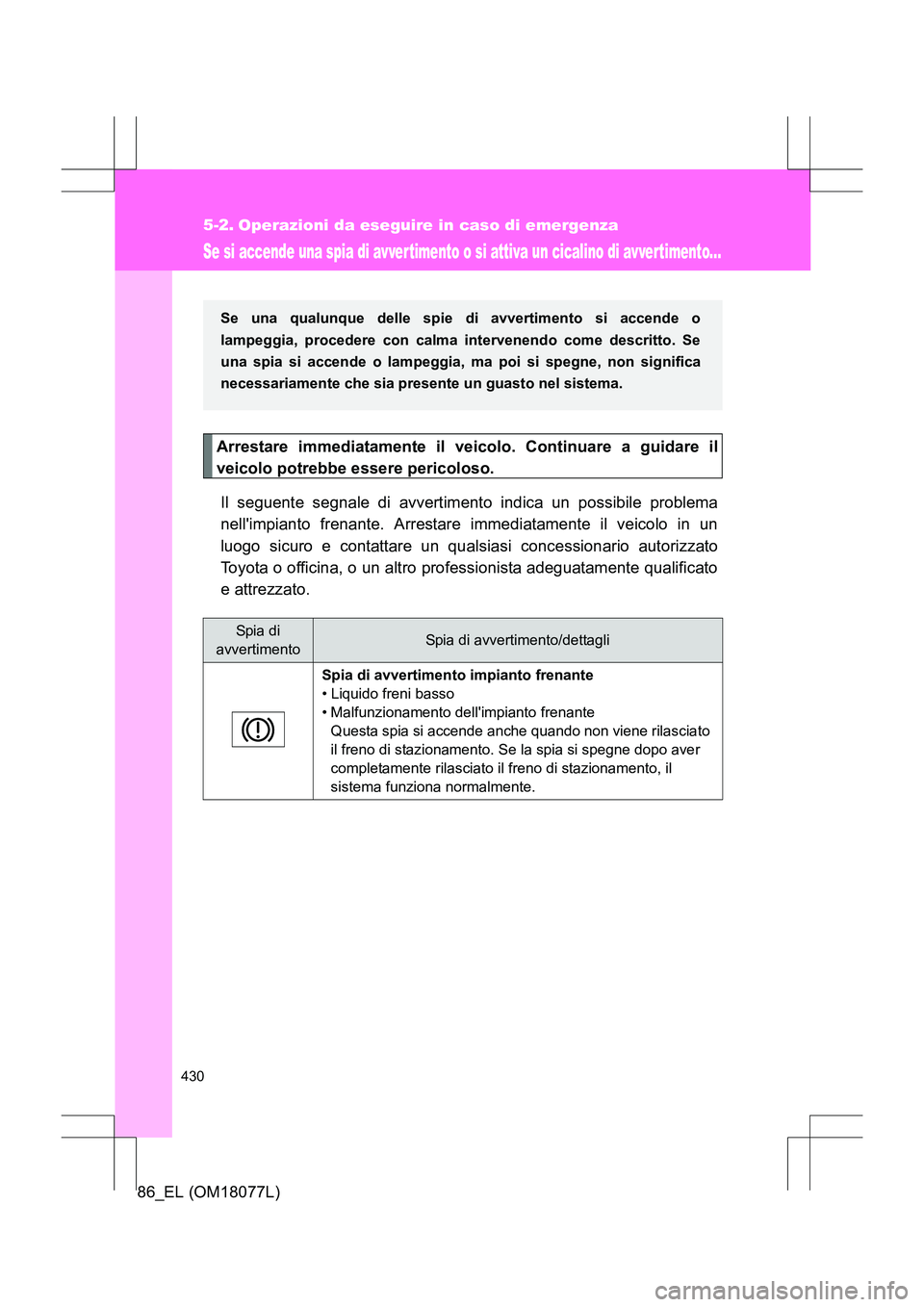 TOYOTA 86 2017 Manuale duso (in Italian) 430
86_EL (OM18077L)
5-2. Operazioni da eseguire in caso di emergenza
Se si accende una spia di avver timento o si attiva un cicalino di avvertimento...
Arrestare immediatamente il veicolo. Continuare TOYOTA 86 2017 Manuale duso (in Italian) 430
86_EL (OM18077L)
5-2. Operazioni da eseguire in caso di emergenza
Se si accende una spia di avver timento o si attiva un cicalino di avvertimento...
Arrestare immediatamente il veicolo. Continuare
