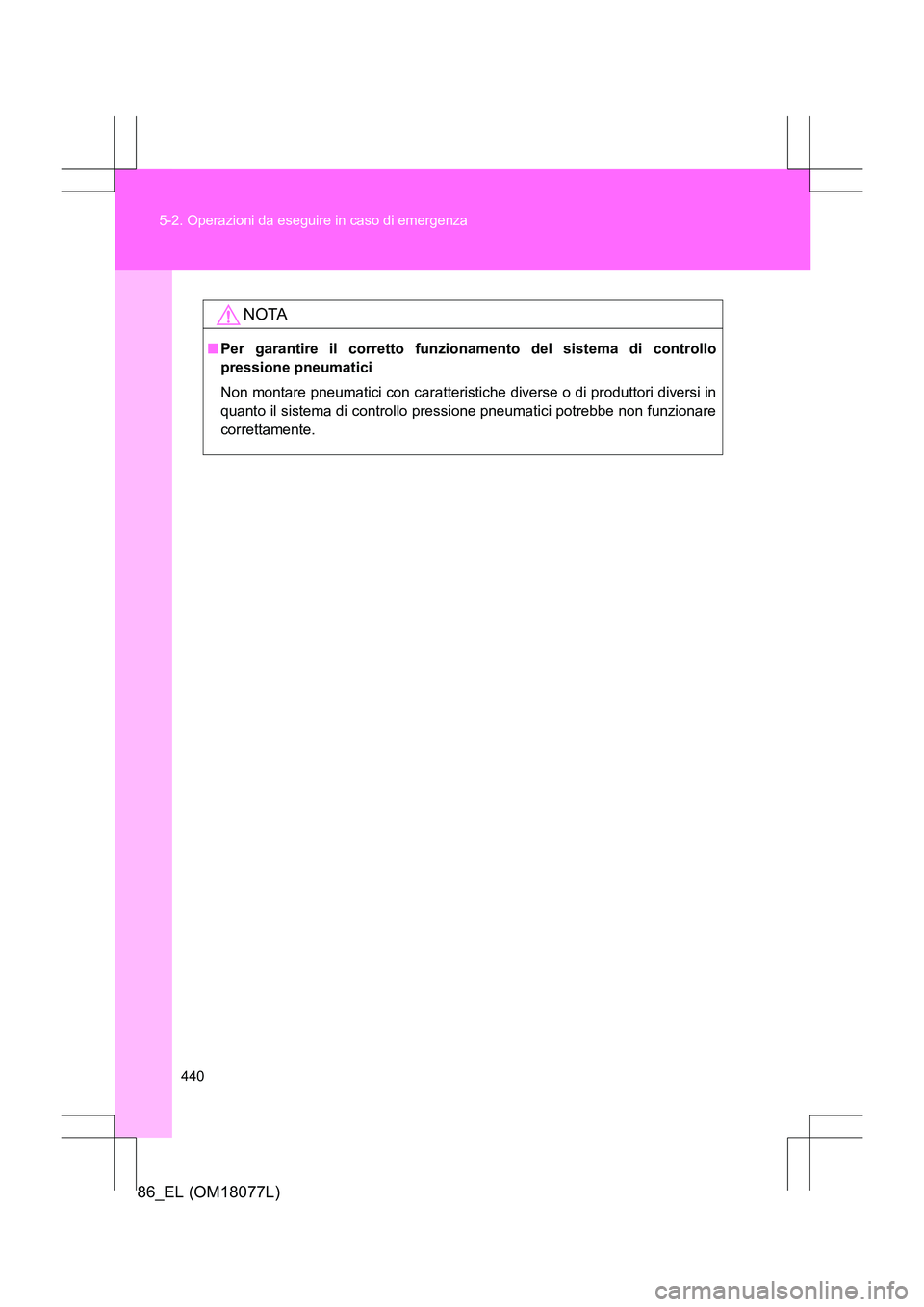 TOYOTA 86 2017 Manuale duso (in Italian) 440
5-2. Operazioni da eseguire in caso di emergenza
86_EL (OM18077L)
NOTA
■
Per garantire il corretto funzionamento del sistema di controllo
pressione pneumatici
Non montare pneumatici con caratte TOYOTA 86 2017 Manuale duso (in Italian) 440
5-2. Operazioni da eseguire in caso di emergenza
86_EL (OM18077L)
NOTA
■
Per garantire il corretto funzionamento del sistema di controllo
pressione pneumatici
Non montare pneumatici con caratte