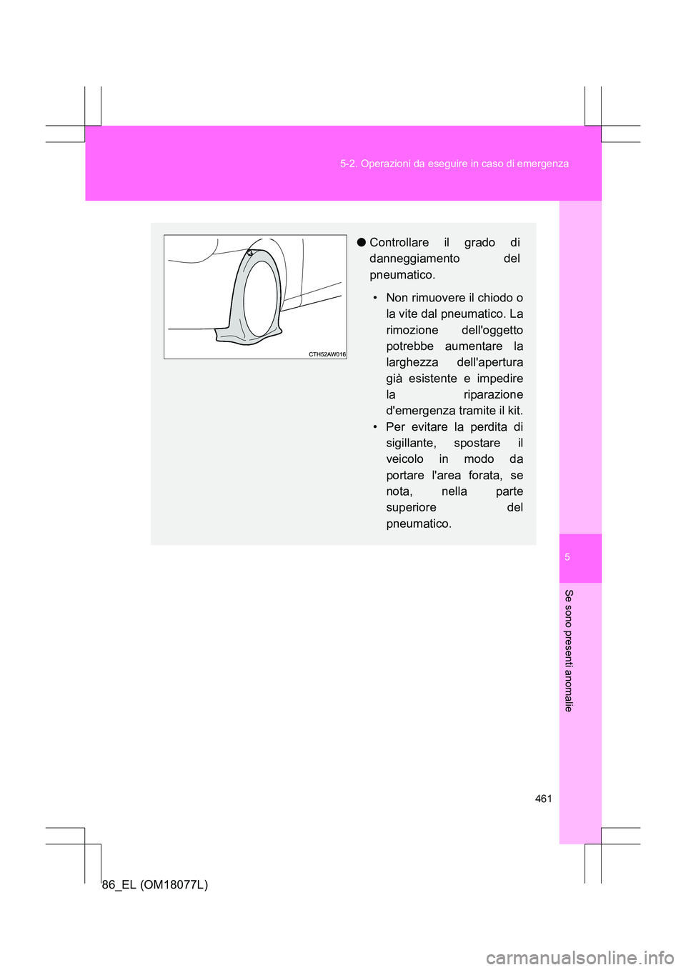 TOYOTA 86 2017 Manuale duso (in Italian) 5
461
5-2. Operazioni da eseguire in caso di emergenza
Se sono presenti anomalie
86_EL (OM18077L)
●
Controllare il grado di
danneggiamento del
pneumatico.
• Non rimuovere il chiodo o la vite dal p TOYOTA 86 2017 Manuale duso (in Italian) 5
461
5-2. Operazioni da eseguire in caso di emergenza
Se sono presenti anomalie
86_EL (OM18077L)
●
Controllare il grado di
danneggiamento del
pneumatico.
• Non rimuovere il chiodo o la vite dal p