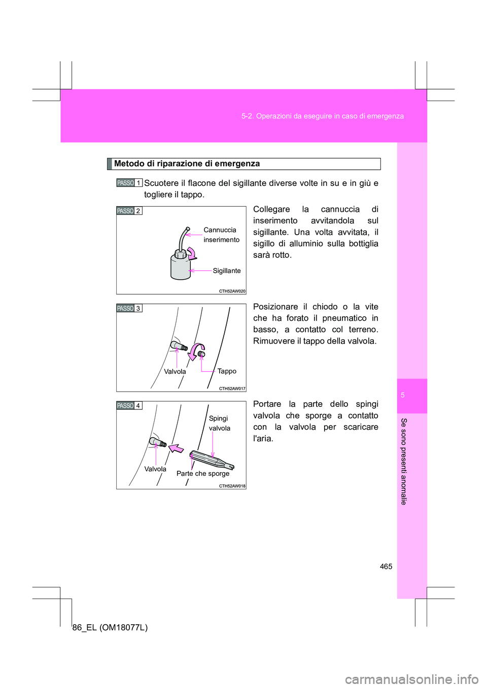 TOYOTA 86 2017 Manuale duso (in Italian) 5
465
5-2. Operazioni da eseguire in caso di emergenza
Se sono presenti anomalie
86_EL (OM18077L)
Metodo di riparazione di emergenza
Scuotere il flacone del sigillante diverse volte in su e in giù e
TOYOTA 86 2017 Manuale duso (in Italian) 5
465
5-2. Operazioni da eseguire in caso di emergenza
Se sono presenti anomalie
86_EL (OM18077L)
Metodo di riparazione di emergenza
Scuotere il flacone del sigillante diverse volte in su e in giù e