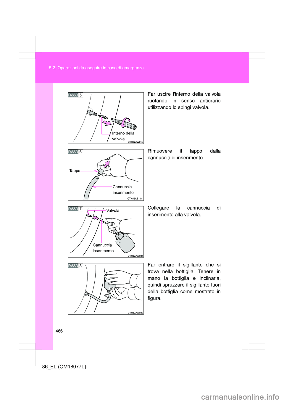 TOYOTA 86 2017 Manuale duso (in Italian) 466
5-2. Operazioni da eseguire in caso di emergenza
86_EL (OM18077L)
Far uscire linterno della valvola
ruotando in senso antiorario
utilizzando lo spingi valvola.
Rimuovere il tappo dalla
cannuccia TOYOTA 86 2017 Manuale duso (in Italian) 466
5-2. Operazioni da eseguire in caso di emergenza
86_EL (OM18077L)
Far uscire linterno della valvola
ruotando in senso antiorario
utilizzando lo spingi valvola.
Rimuovere il tappo dalla
cannuccia
