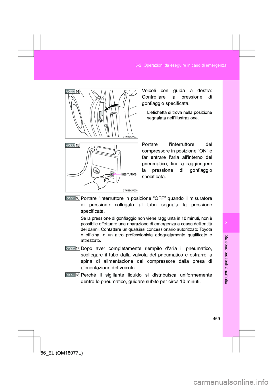 TOYOTA 86 2017 Manuale duso (in Italian) 5
469
5-2. Operazioni da eseguire in caso di emergenza
Se sono presenti anomalie
86_EL (OM18077L)
Veicoli con guida a destra:
Controllare la pressione di
gonfiaggio specificata.
Letichetta si trova TOYOTA 86 2017 Manuale duso (in Italian) 5
469
5-2. Operazioni da eseguire in caso di emergenza
Se sono presenti anomalie
86_EL (OM18077L)
Veicoli con guida a destra:
Controllare la pressione di
gonfiaggio specificata.
Letichetta si trova
