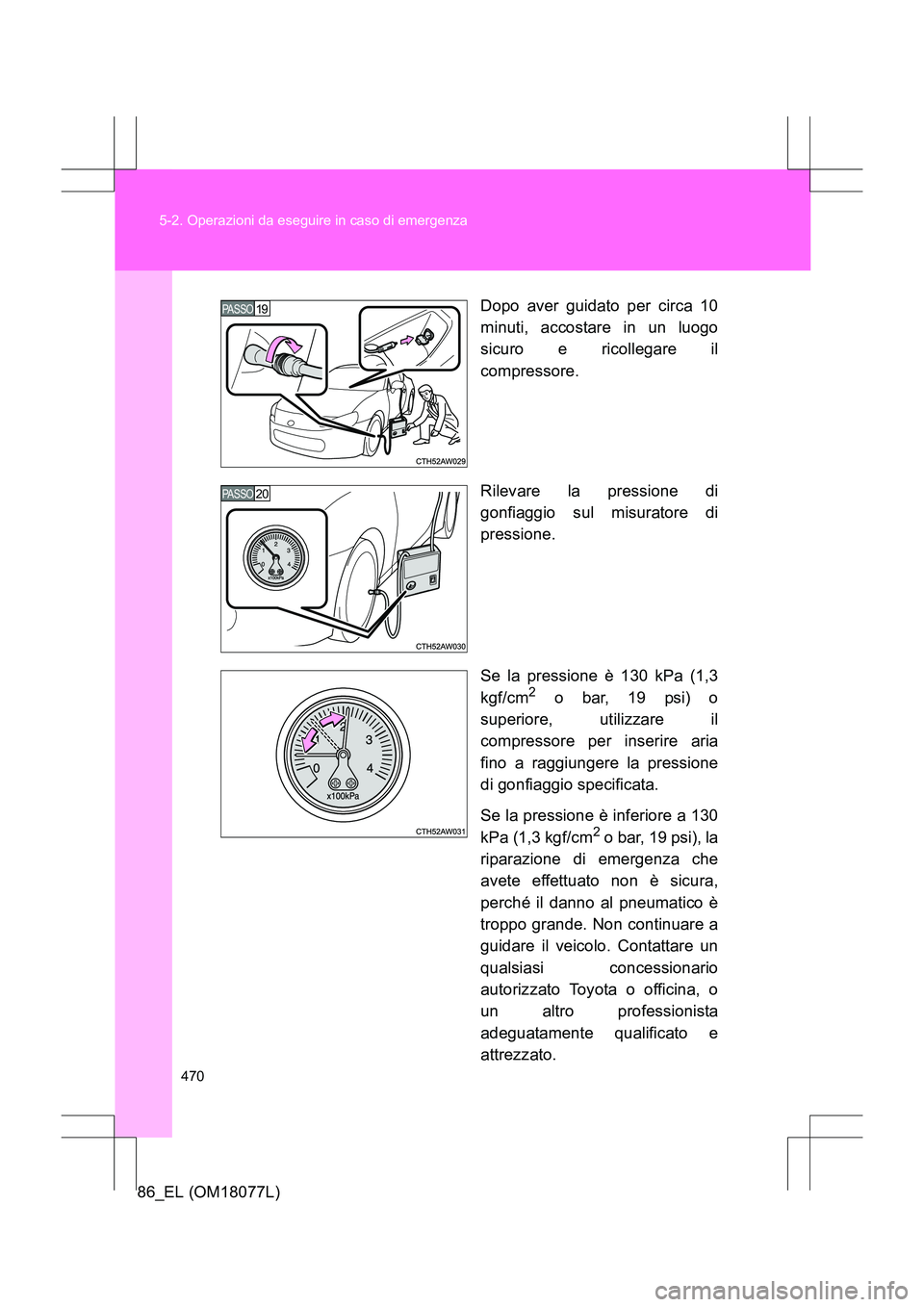 TOYOTA 86 2017 Manuale duso (in Italian) 470
5-2. Operazioni da eseguire in caso di emergenza
86_EL (OM18077L)
Dopo aver guidato per circa 10
minuti, accostare in un luogo
sicuro e ricollegare il
compressore.
Rilevare la pressione di
gonfiag TOYOTA 86 2017 Manuale duso (in Italian) 470
5-2. Operazioni da eseguire in caso di emergenza
86_EL (OM18077L)
Dopo aver guidato per circa 10
minuti, accostare in un luogo
sicuro e ricollegare il
compressore.
Rilevare la pressione di
gonfiag