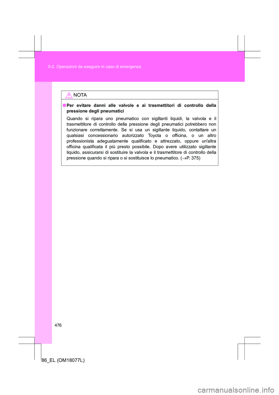 TOYOTA 86 2017 Manuale duso (in Italian) 476
5-2. Operazioni da eseguire in caso di emergenza
86_EL (OM18077L)
NOTA
■
Per evitare danni alle valvole e ai trasmettitori di controllo della
pressione degli pneumatici
Quando si ripara uno pneu TOYOTA 86 2017 Manuale duso (in Italian) 476
5-2. Operazioni da eseguire in caso di emergenza
86_EL (OM18077L)
NOTA
■
Per evitare danni alle valvole e ai trasmettitori di controllo della
pressione degli pneumatici
Quando si ripara uno pneu
