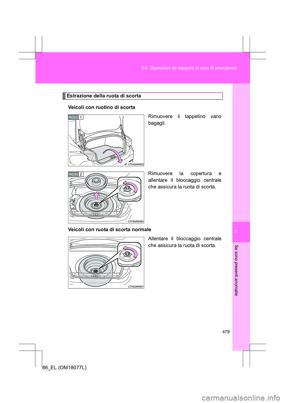 TOYOTA 86 2017 Manuale duso (in Italian) 5
479
5-2. Operazioni da eseguire in caso di emergenza
Se sono presenti anomalie
86_EL (OM18077L)
Estrazione della ruota di scorta
Veicoli con ruotino di scorta Rimuovere il tappetino vano
bagagli.
Ri TOYOTA 86 2017 Manuale duso (in Italian) 5
479
5-2. Operazioni da eseguire in caso di emergenza
Se sono presenti anomalie
86_EL (OM18077L)
Estrazione della ruota di scorta
Veicoli con ruotino di scorta Rimuovere il tappetino vano
bagagli.
Ri