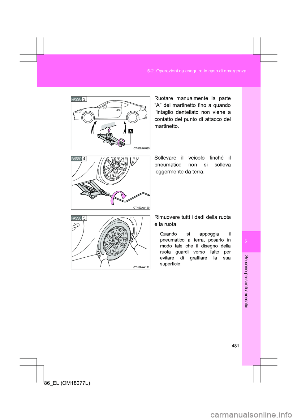 TOYOTA 86 2017 Manuale duso (in Italian) 5
481
5-2. Operazioni da eseguire in caso di emergenza
Se sono presenti anomalie
86_EL (OM18077L)
Ruotare manualmente la parte
“A” del martinetto fino a quando
lintaglio dentellato non viene a
co TOYOTA 86 2017 Manuale duso (in Italian) 5
481
5-2. Operazioni da eseguire in caso di emergenza
Se sono presenti anomalie
86_EL (OM18077L)
Ruotare manualmente la parte
“A” del martinetto fino a quando
lintaglio dentellato non viene a
co