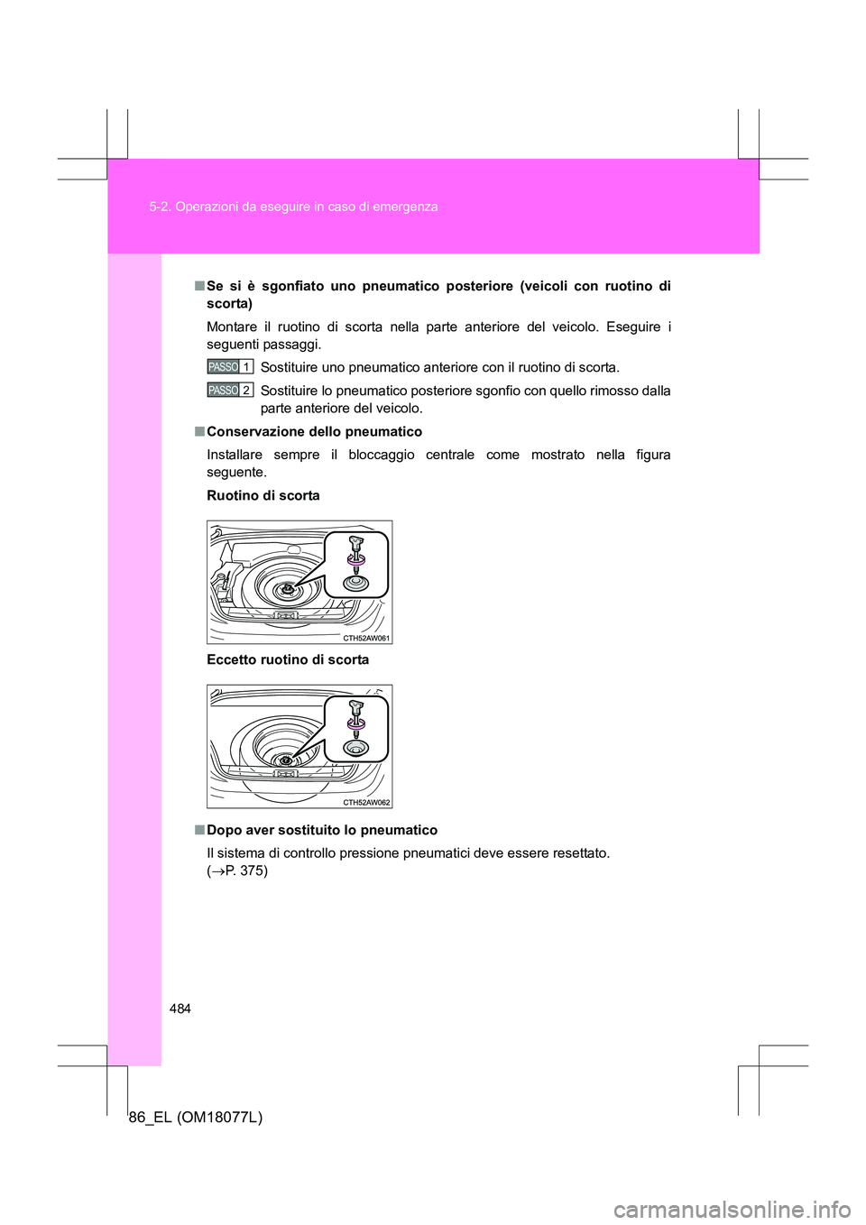 TOYOTA 86 2017 Manuale duso (in Italian) 484
5-2. Operazioni da eseguire in caso di emergenza
86_EL (OM18077L)
■
Se si è sgonfiato uno pneumatico posteriore (veicoli con ruotino di
scorta)
Montare il ruotino di scorta nella pa rte anteri TOYOTA 86 2017 Manuale duso (in Italian) 484
5-2. Operazioni da eseguire in caso di emergenza
86_EL (OM18077L)
■
Se si è sgonfiato uno pneumatico posteriore (veicoli con ruotino di
scorta)
Montare il ruotino di scorta nella pa rte anteri
