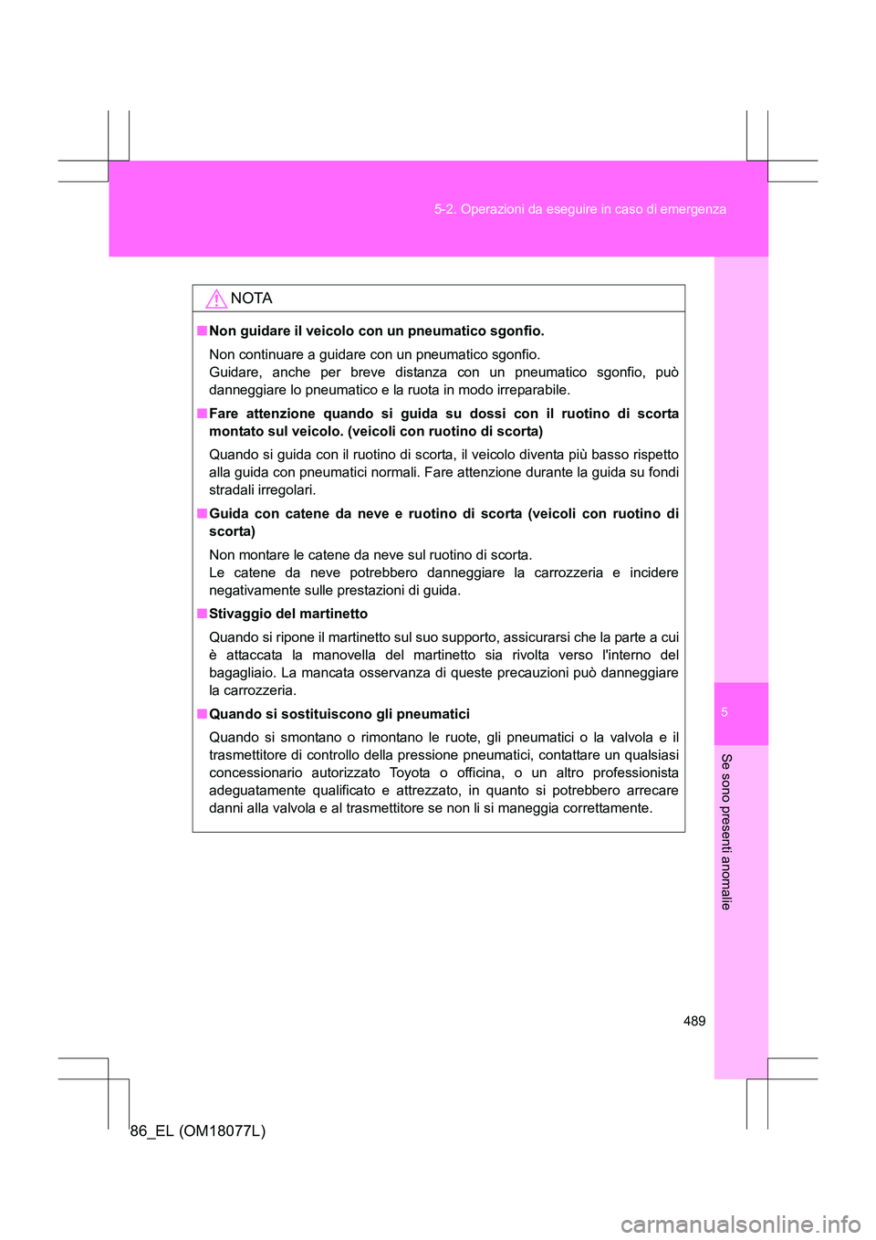 TOYOTA 86 2017 Manuale duso (in Italian) 5
489
5-2. Operazioni da eseguire in caso di emergenza
Se sono presenti anomalie
86_EL (OM18077L)
NOTA
■
Non guidare il veicolo con un pneumatico sgonfio.
Non continuare a guidare con un pneumatico TOYOTA 86 2017 Manuale duso (in Italian) 5
489
5-2. Operazioni da eseguire in caso di emergenza
Se sono presenti anomalie
86_EL (OM18077L)
NOTA
■
Non guidare il veicolo con un pneumatico sgonfio.
Non continuare a guidare con un pneumatico