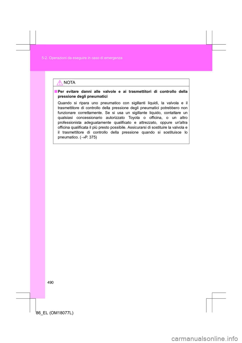 TOYOTA 86 2017 Manuale duso (in Italian) 490
5-2. Operazioni da eseguire in caso di emergenza
86_EL (OM18077L)
NOTA
■
Per evitare danni alle valvole e ai trasmettitori di controllo della
pressione degli pneumatici
Quando si ripara uno pneu TOYOTA 86 2017 Manuale duso (in Italian) 490
5-2. Operazioni da eseguire in caso di emergenza
86_EL (OM18077L)
NOTA
■
Per evitare danni alle valvole e ai trasmettitori di controllo della
pressione degli pneumatici
Quando si ripara uno pneu