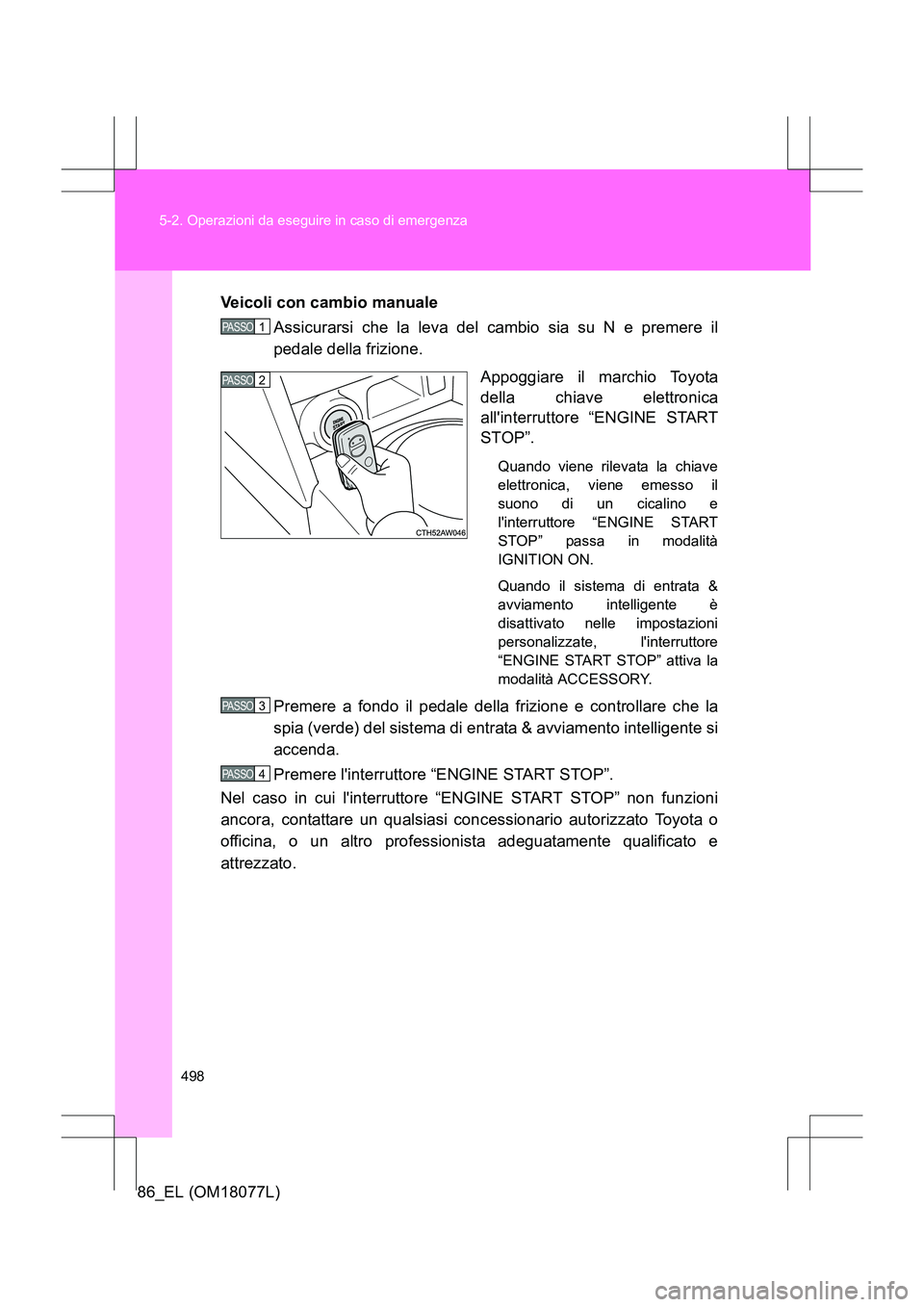 TOYOTA 86 2017 Manuale duso (in Italian) 498
5-2. Operazioni da eseguire in caso di emergenza
86_EL (OM18077L)
Veicoli con cambio manuale
Assicurarsi che la leva del cambio sia su N e premere il
pedale della frizione.
Appoggiare il marchio T TOYOTA 86 2017 Manuale duso (in Italian) 498
5-2. Operazioni da eseguire in caso di emergenza
86_EL (OM18077L)
Veicoli con cambio manuale
Assicurarsi che la leva del cambio sia su N e premere il
pedale della frizione.
Appoggiare il marchio T