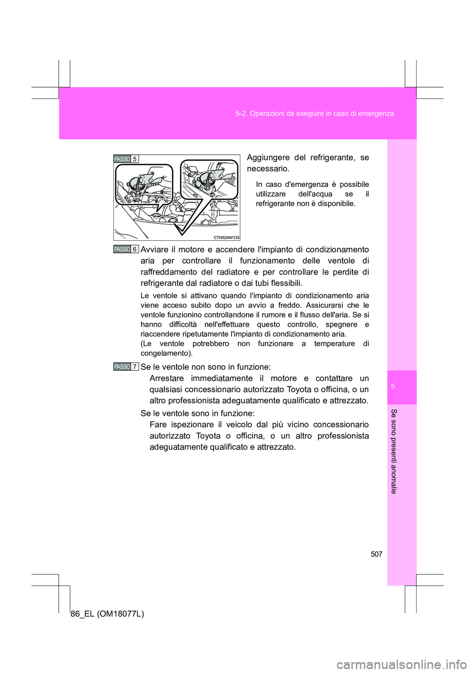 TOYOTA 86 2017 Manuale duso (in Italian) 5
507
5-2. Operazioni da eseguire in caso di emergenza
Se sono presenti anomalie
86_EL (OM18077L)
Aggiungere del refrigerante, se
necessario.
In caso demergenza è possibile
utilizzare dellacqua se TOYOTA 86 2017 Manuale duso (in Italian) 5
507
5-2. Operazioni da eseguire in caso di emergenza
Se sono presenti anomalie
86_EL (OM18077L)
Aggiungere del refrigerante, se
necessario.
In caso demergenza è possibile
utilizzare dellacqua se