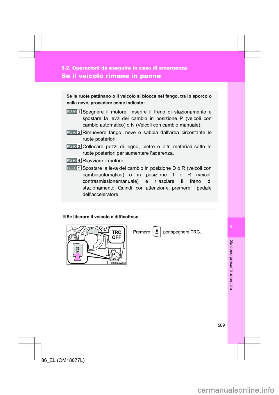 TOYOTA 86 2017 Manuale duso (in Italian) 5
509
5-2. Operazioni da eseguire in caso di emergenza
Se sono presenti anomalie
86_EL (OM18077L)
Se il veicolo rimane in panne
■Se liberare il veicolo è difficoltoso Se le ruote pattinano o il vei TOYOTA 86 2017 Manuale duso (in Italian) 5
509
5-2. Operazioni da eseguire in caso di emergenza
Se sono presenti anomalie
86_EL (OM18077L)
Se il veicolo rimane in panne
■Se liberare il veicolo è difficoltoso Se le ruote pattinano o il vei
