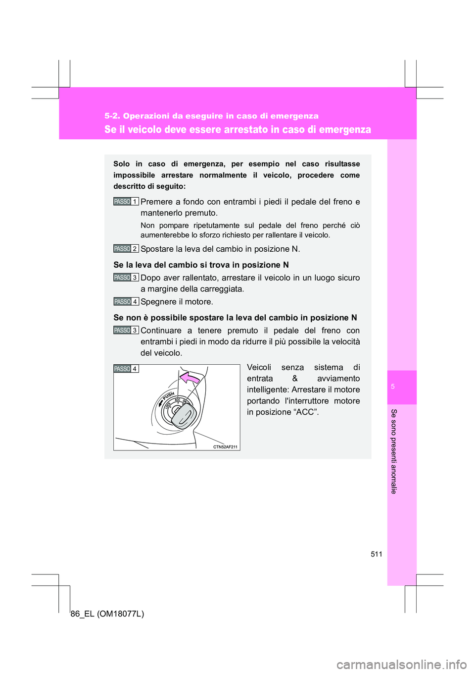 TOYOTA 86 2017 Manuale duso (in Italian) 5
511
5-2. Operazioni da eseguire in caso di emergenza
Se sono presenti anomalie
86_EL (OM18077L)
Se il veicolo deve essere arrestato in caso di emergenza
Solo in caso di emergenza, per esempio nel ca TOYOTA 86 2017 Manuale duso (in Italian) 5
511
5-2. Operazioni da eseguire in caso di emergenza
Se sono presenti anomalie
86_EL (OM18077L)
Se il veicolo deve essere arrestato in caso di emergenza
Solo in caso di emergenza, per esempio nel ca
