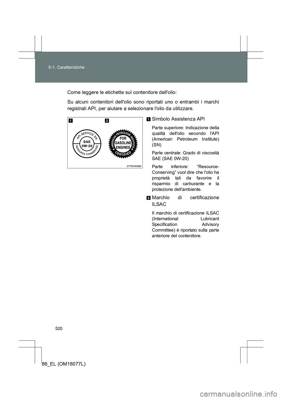 TOYOTA 86 2017  Manuale duso (in Italian) 520
6-1. Caratteristiche
86_EL (OM18077L)
Come leggere le etichette sul contenitore dellolio:
Su alcuni contenitori dellolio sono riportati uno o entrambi i marchi
registrati API, per aiutare a sele