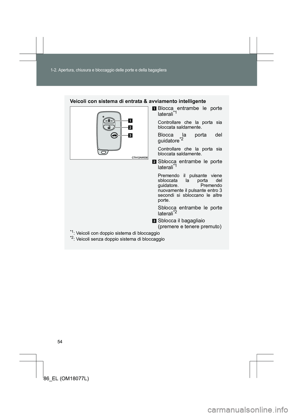 TOYOTA 86 2017  Manuale duso (in Italian) 54
1-2. Apertura, chiusura e bloccaggio delle porte e della bagagliera
86_EL (OM18077L)
Veicoli con sistema di entrata & avviamento intelligenteBlocca entrambe le porte
laterali
*1 
Controllare che la
