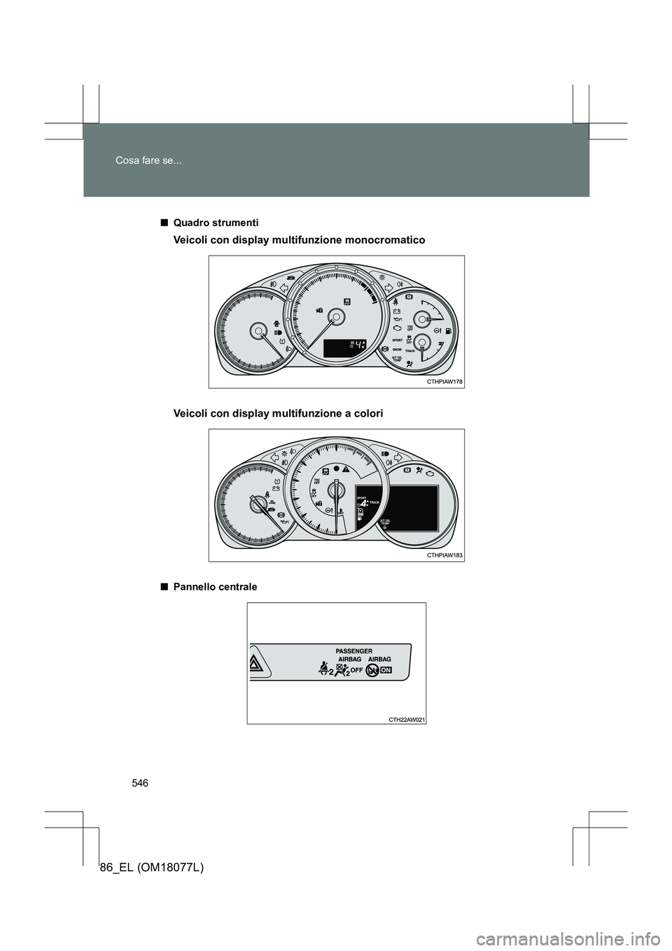 TOYOTA 86 2017  Manuale duso (in Italian) 546
Cosa fare se...
86_EL (OM18077L)
■
Quadro strumenti
Veicoli con display multifunzione monocromatico
Veicoli con display multifunzione a colori
■Pannello centrale 