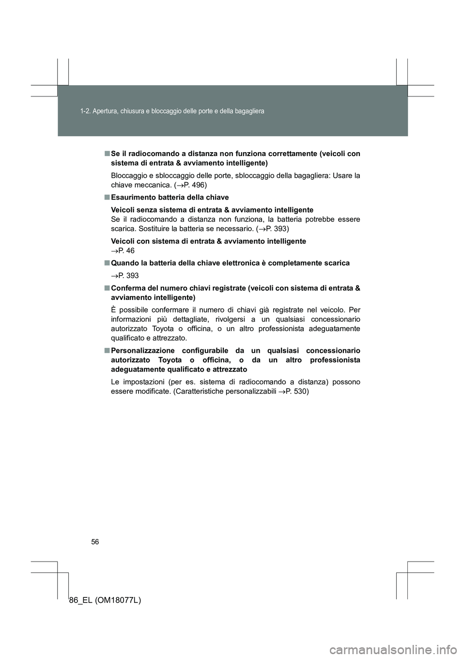 TOYOTA 86 2017  Manuale duso (in Italian) 56
1-2. Apertura, chiusura e bloccaggio delle porte e della bagagliera
86_EL (OM18077L)
■Se il radiocomando a distanza non funziona correttamente (veicoli con
sistema di entrata & avvi amento intell