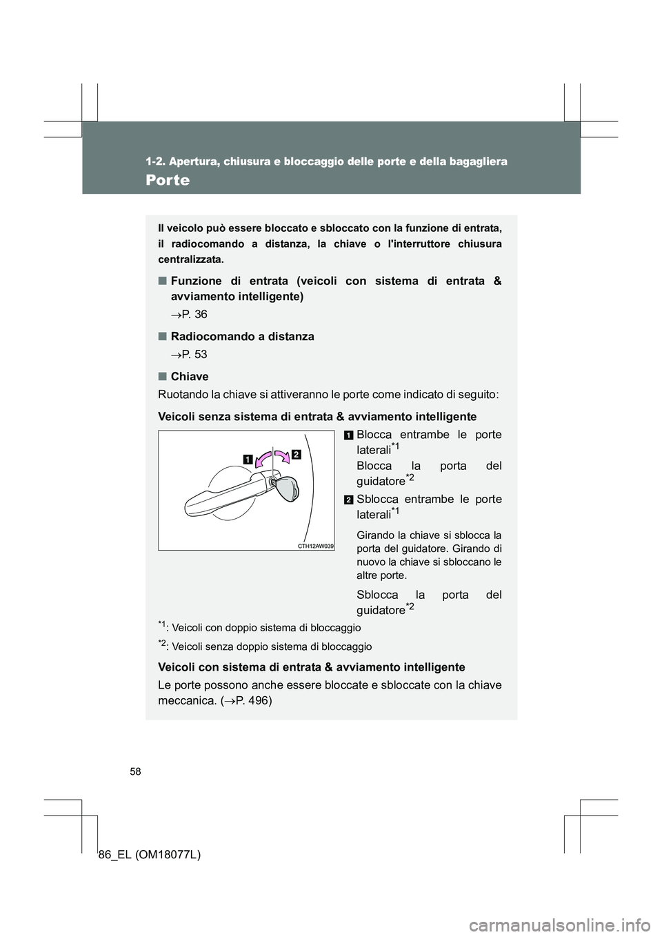 TOYOTA 86 2017  Manuale duso (in Italian) 58
1-2. Apertura, chiusura e bloccaggio delle porte e della bagagliera
86_EL (OM18077L)
Por te
Il veicolo può essere bloccato e sbloccato con la funzione di entrata,
il radiocomando a distanza, la ch