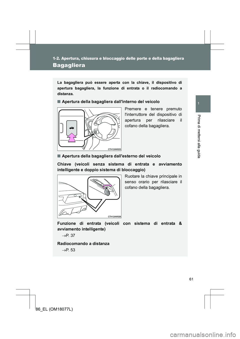 TOYOTA 86 2017 Manuale duso (in Italian) 61
1
1-2. Apertura, chiusura e bloccaggio delle porte e della bagagliera
Prima di mettersi alla guida
86_EL (OM18077L)
Bagagliera
La bagagliera può essere aperta con la chiave, il dispositivo di
aper TOYOTA 86 2017 Manuale duso (in Italian) 61
1
1-2. Apertura, chiusura e bloccaggio delle porte e della bagagliera
Prima di mettersi alla guida
86_EL (OM18077L)
Bagagliera
La bagagliera può essere aperta con la chiave, il dispositivo di
aper
