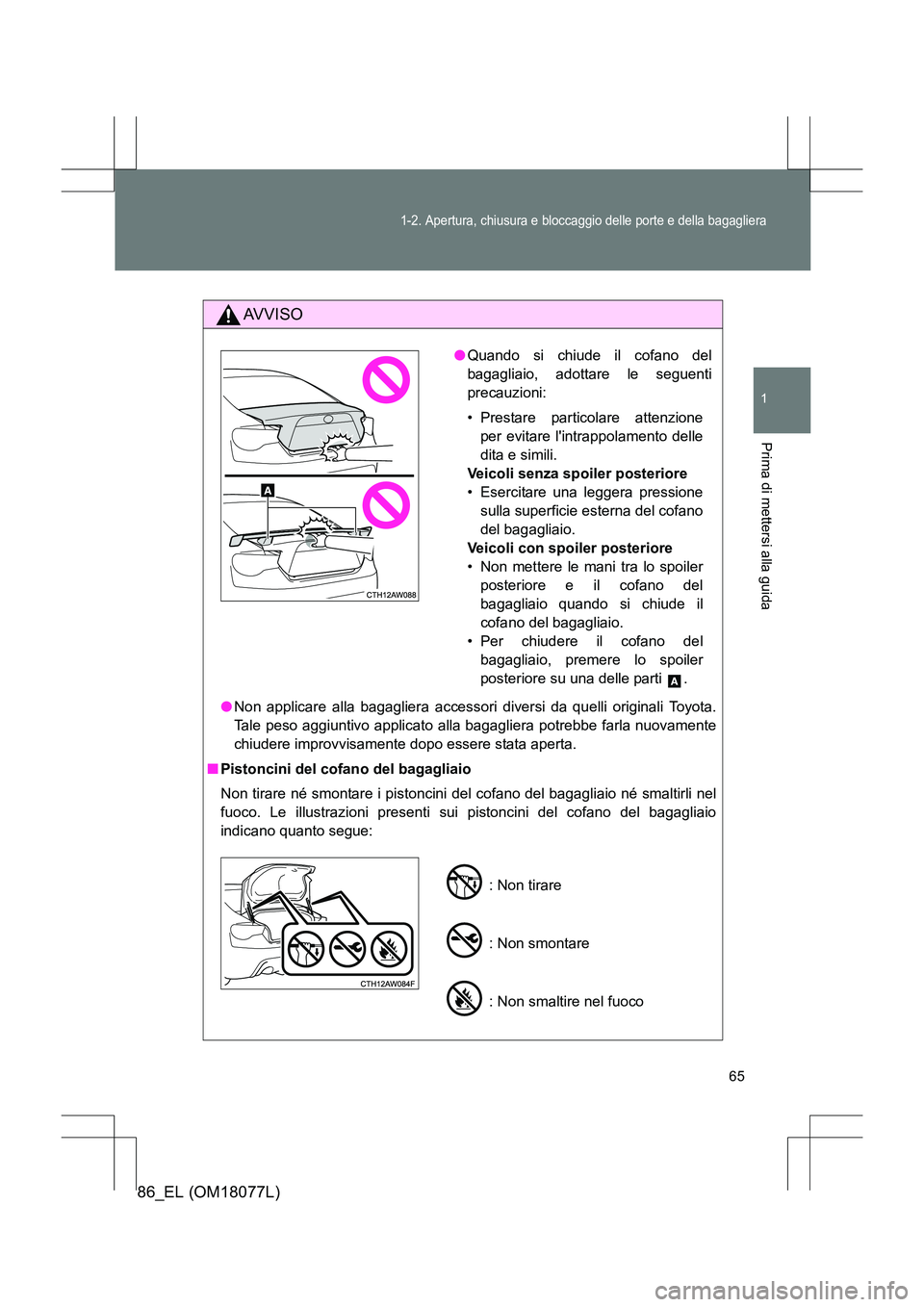 TOYOTA 86 2017 Manuale duso (in Italian) 65
1-2. Apertura, chiusura e bloccaggio delle porte e della bagagliera
1
Prima di mettersi alla guida
86_EL (OM18077L)
AVVISO
●Non applicare alla bagagliera accessori diversi da quelli originali Toy TOYOTA 86 2017 Manuale duso (in Italian) 65
1-2. Apertura, chiusura e bloccaggio delle porte e della bagagliera
1
Prima di mettersi alla guida
86_EL (OM18077L)
AVVISO
●Non applicare alla bagagliera accessori diversi da quelli originali Toy