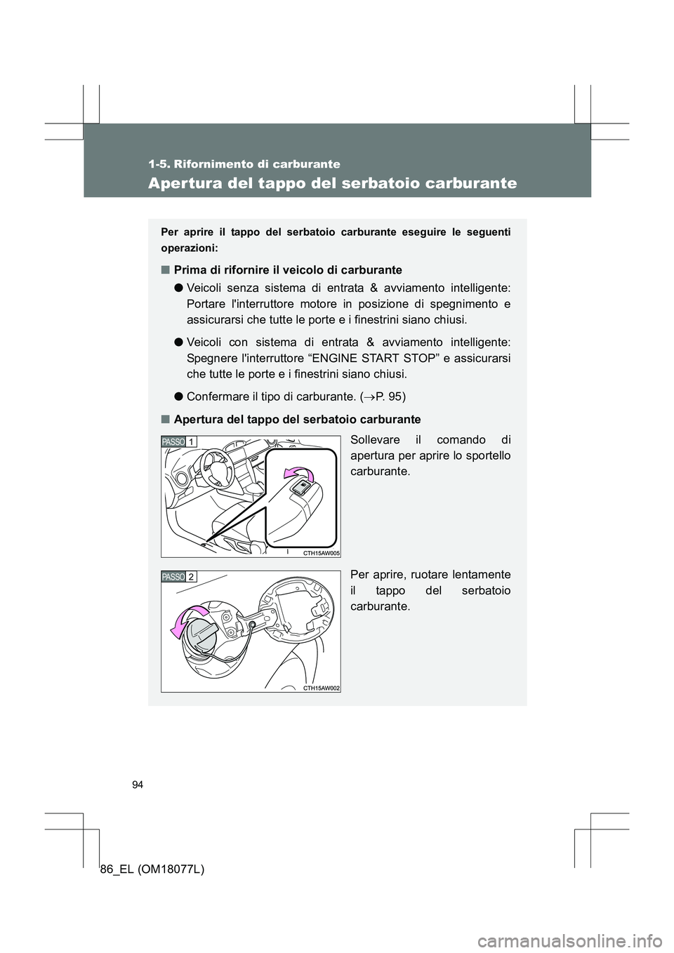 TOYOTA 86 2017  Manuale duso (in Italian) 94
86_EL (OM18077L)
1-5. Rifornimento di carburante
Aper tura del tappo del serbatoio carburante
Per aprire il tappo del serbatoio carburante eseguire le seguenti
operazioni:
■Prima di rifornire il 