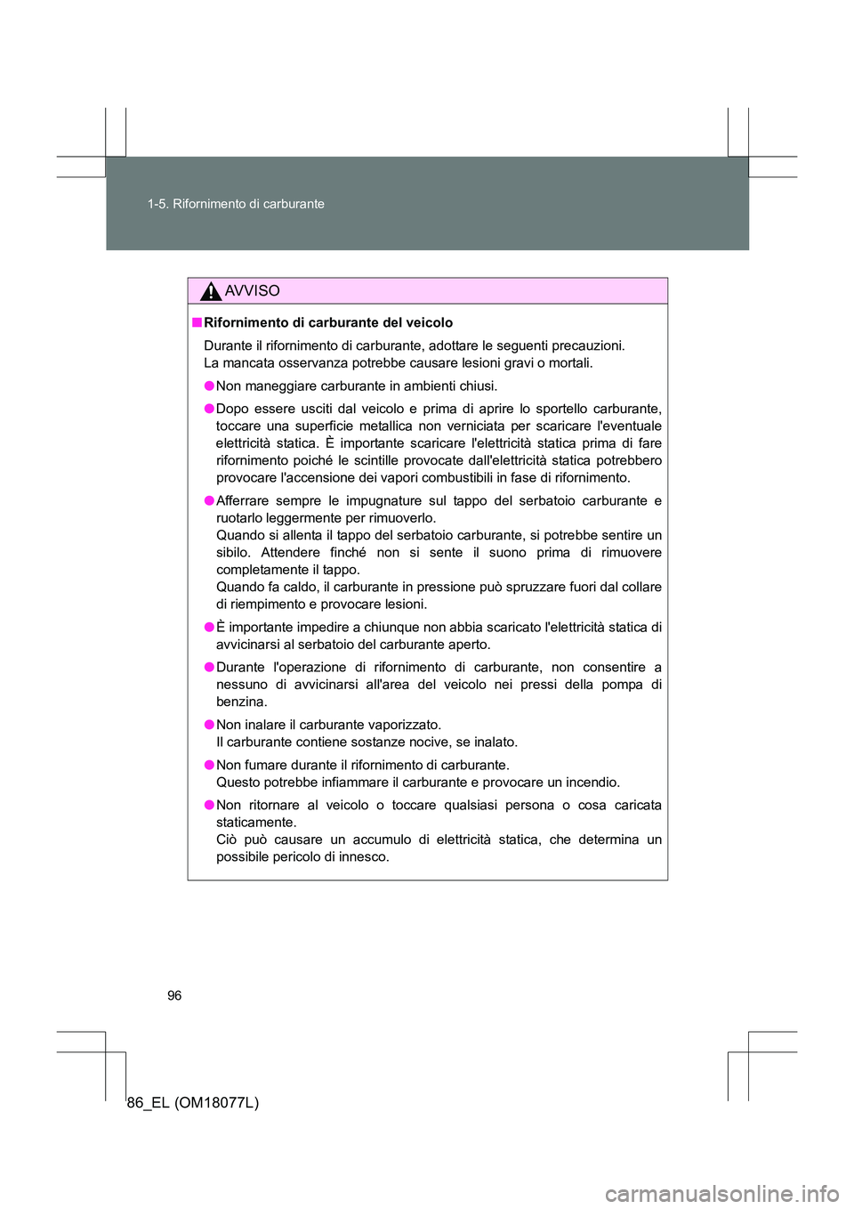 TOYOTA 86 2017  Manuale duso (in Italian) 96
1-5. Rifornimento di carburante
86_EL (OM18077L)
AVVISO
■
Rifornimento di carburante del veicolo
Durante il rifornimento di carburante, adottare le seguenti precauzioni. 
La mancata osservanza po