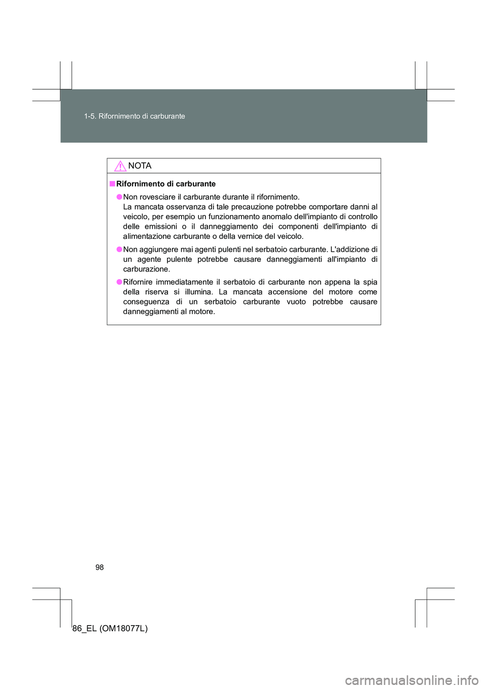 TOYOTA 86 2017  Manuale duso (in Italian) 98
1-5. Rifornimento di carburante
86_EL (OM18077L)
NOTA
■
Rifornimento di carburante
●Non rovesciare il carburante durante il rifornimento. 
La mancata osservanza di tale precauzione potrebbe com