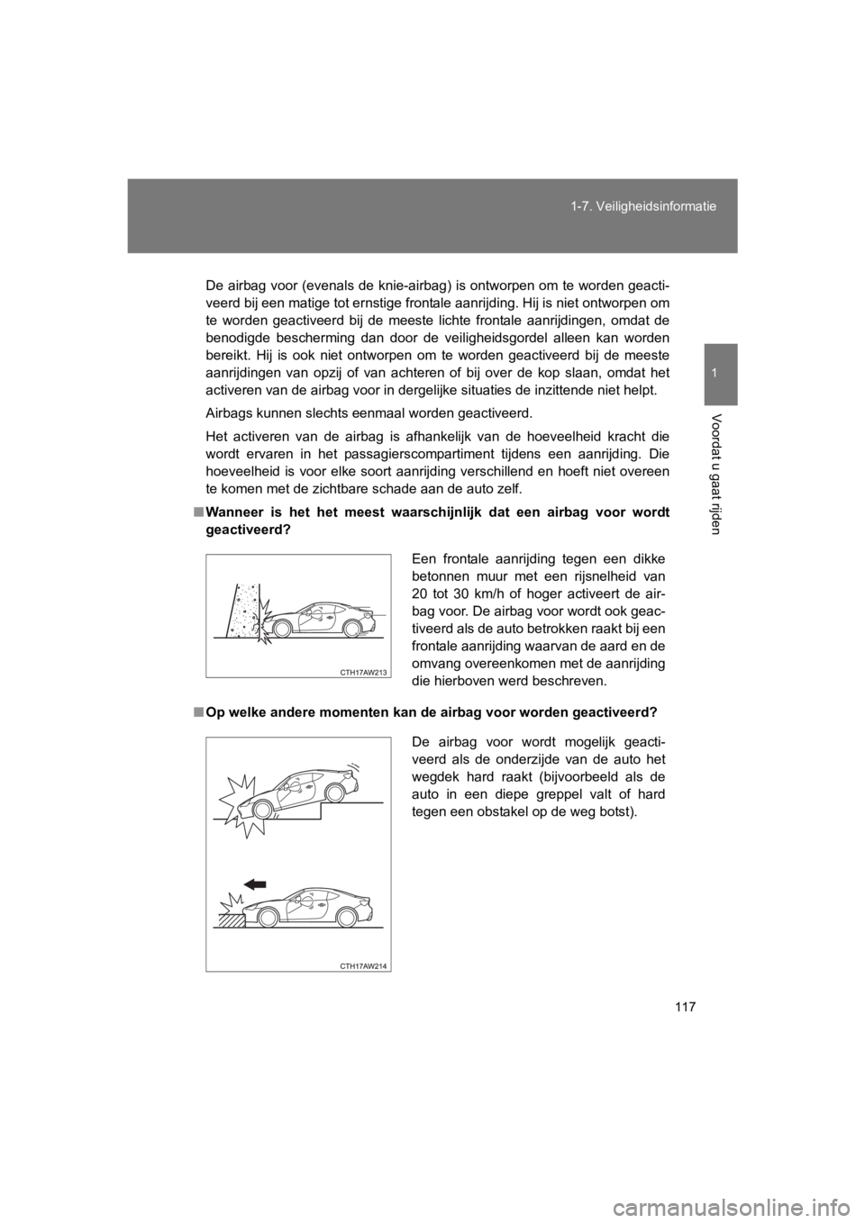 TOYOTA 86 2017 Instructieboekje (in Dutch) 117
1-7. Veiligheidsinformatie
1
Voordat u gaat rijden
86_EE (OM18071E)
De airbag voor (evenals de knie-airbag) is ontworpen om te word
en geacti-
veerd bij een matige tot ernstige frontale aanrijdi TOYOTA 86 2017 Instructieboekje (in Dutch) 117
1-7. Veiligheidsinformatie
1
Voordat u gaat rijden
86_EE (OM18071E)
De airbag voor (evenals de knie-airbag) is ontworpen om te word
en geacti-
veerd bij een matige tot ernstige frontale aanrijdi