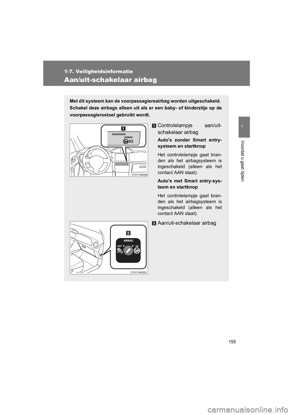 TOYOTA 86 2017  Instructieboekje (in Dutch) 155
1
1-7. Veiligheidsinformatie
Voordat u gaat rijden
86_EE (OM18071E)
Aan/uit-schakelaar airbag
Met dit systeem kan de voorpassagiersairbag worden uitgeschakeld. 
Schakel  deze  airbags  alleen  uit