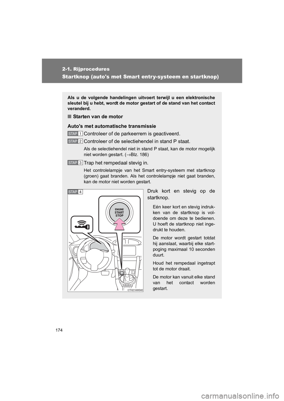 TOYOTA 86 2017  Instructieboekje (in Dutch) 174
2-1. Rijprocedures
86_EE (OM18071E)
Star tknop (autos met Smart entr y-systeem en star tknop)
Als  u  de  volgende  handelingen  uit voert  terwijl  u  een  elektronische
sleutel bij u hebt, word