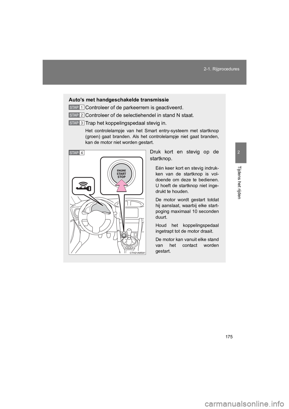 TOYOTA 86 2017  Instructieboekje (in Dutch) 175
2-1. Rijprocedures
2
Tijdens het rijden
86_EE (OM18071E)
Auto's met handgeschakelde transmissie
Controleer of de park eerrem is geactiveerd.
Controleer of de selecti ehendel in stand N staat.
