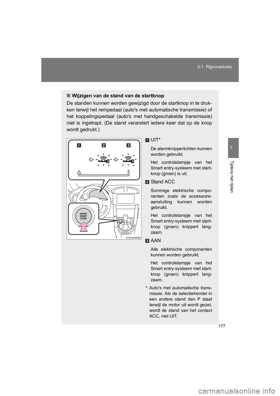 TOYOTA 86 2017  Instructieboekje (in Dutch) 177
2-1. Rijprocedures
2
Tijdens het rijden
86_EE (OM18071E)
■
Wijzigen van de stand van de startknop
De standen kunnen worden gewijzigd door de startknop in te druk -
ken terwijl het rempedaal (aut