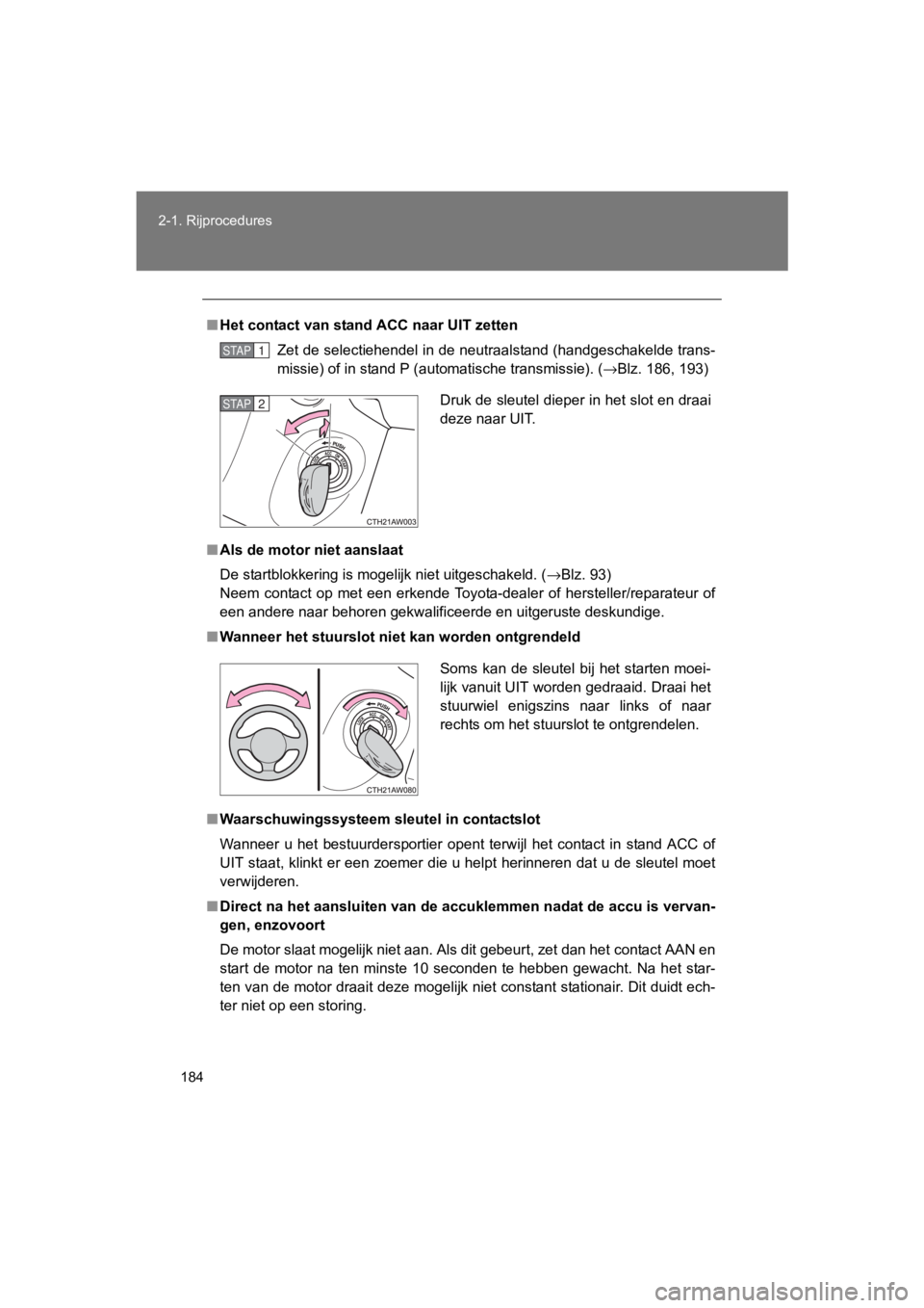 TOYOTA 86 2017  Instructieboekje (in Dutch) 184
2-1. Rijprocedures
86_EE (OM18071E)
■
Het contact van stand ACC naar UIT zetten
Zet de selectiehendel in de neutraalstand (handgeschakelde tran s-
missie) of in stand P (automatische transmissie