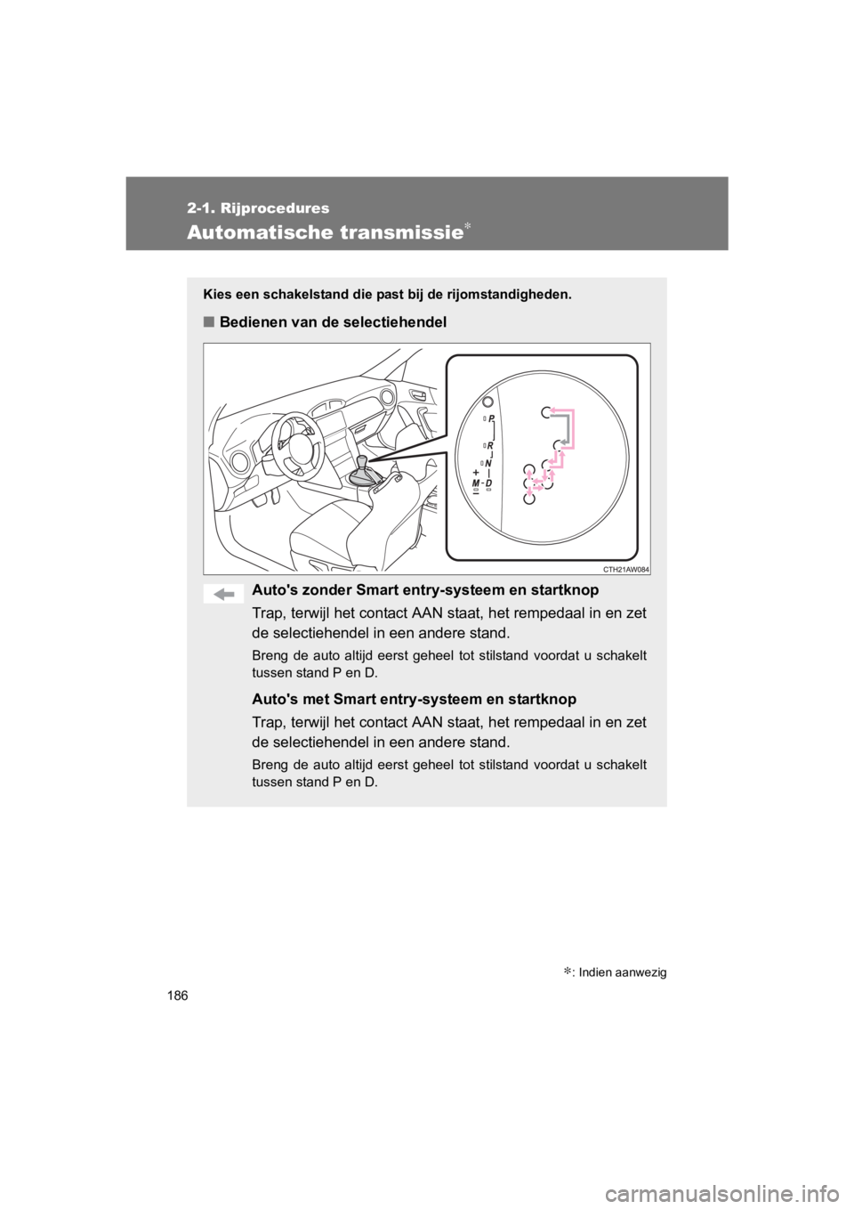 TOYOTA 86 2017  Instructieboekje (in Dutch) 186
2-1. Rijprocedures
86_EE (OM18071E)
Automatische transmissie∗
Kies een schakelstand die past bij de rijomstandigheden.
■Bedienen van de selectiehendel
Auto's zonder Smart entr y-systeem en