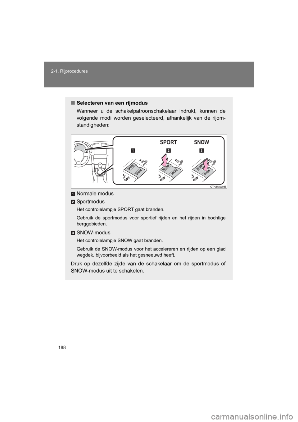 TOYOTA 86 2017  Instructieboekje (in Dutch) 188
2-1. Rijprocedures
86_EE (OM18071E)
■
Selecteren van een rijmodus
Wanneer  u  de  schakelpatroonschakelaar  indrukt,  kunnen  de
volgende  modi  wo rden  geselecteerd,  af hankelijk  van  de  ri