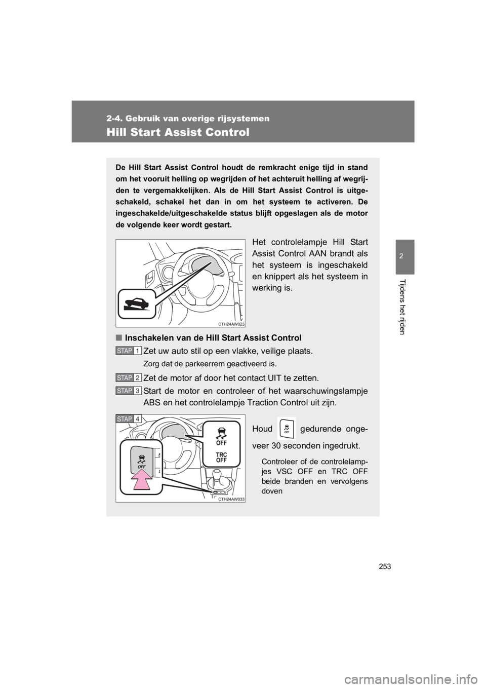 TOYOTA 86 2017  Instructieboekje (in Dutch) 253
2-4. Gebruik van overige rijsystemen
2
Tijdens het rijden
86_EE (OM18071E)
Hill Start Assist Control
De  Hill  Start  Assist  Control  houdt  de  remkracht  enige  tijd  in  stand
om het vooruit h