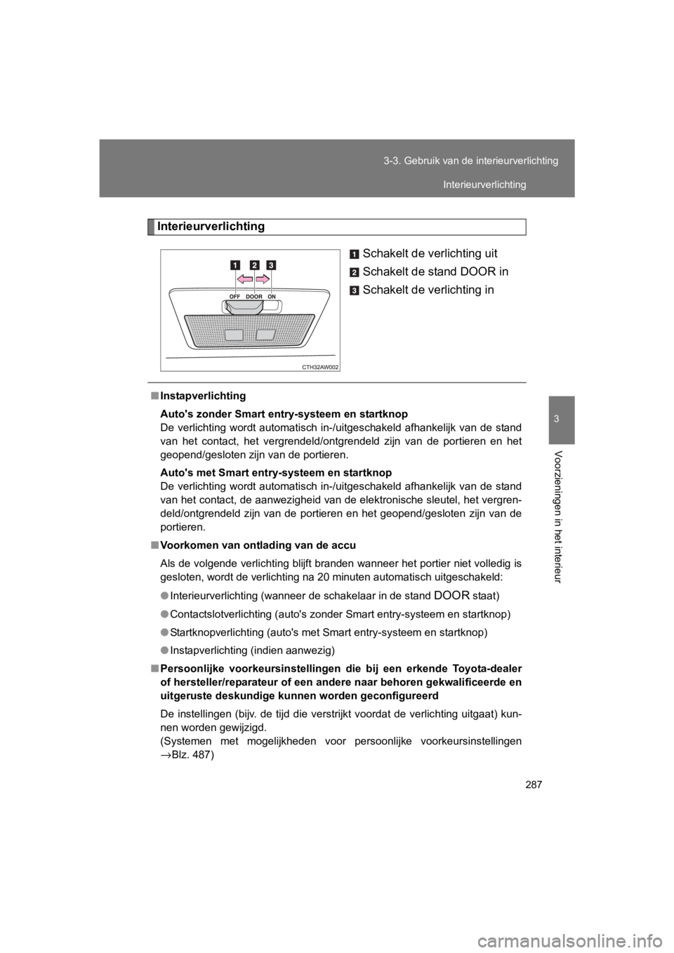 TOYOTA 86 2017  Instructieboekje (in Dutch) 287
3-3. Gebruik van de i
nterieurverlichting
3
Voorzieningen in het interieur
86_EE (OM18071E)
Interieurverlichting
Schakelt de verlichting uit
Schakelt de stand DOOR in
Schakelt de verlichting in
